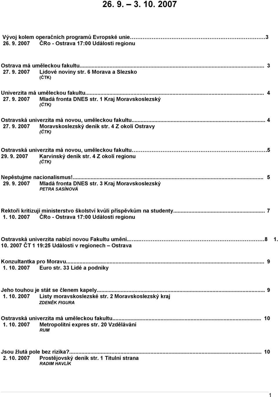 4 Z okolí Ostravy (ČTK) Ostravská univerzita má novou, uměleckou fakultu 5 29. 9. 2007 Karvinský deník str. 4 Z okolí regionu (ČTK) Nepěstujme nacionalismus!... 5 29. 9. 2007 Mladá fronta DNES str.