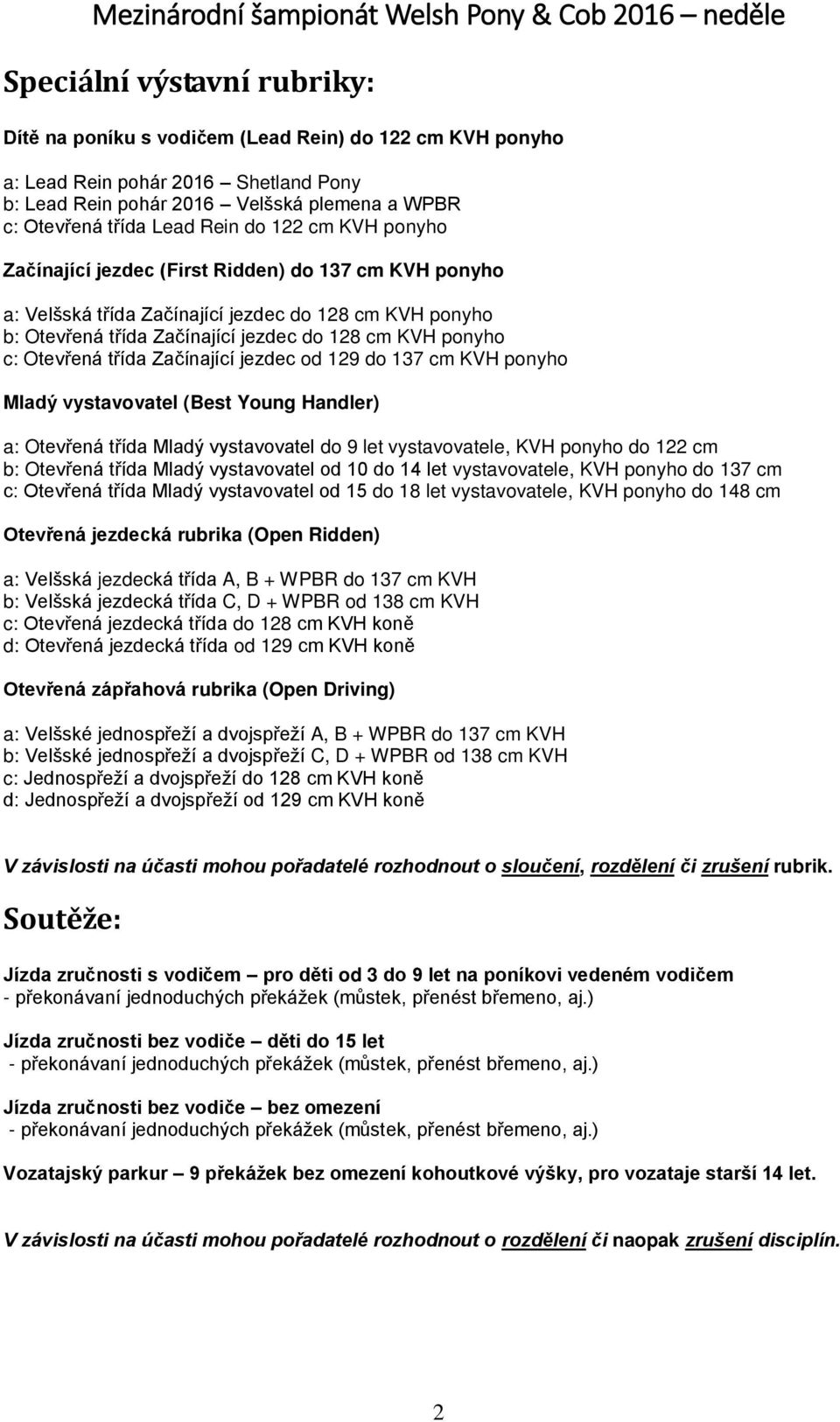 třída Začínající jezdec od 129 do 137 cm KVH ponyho Mladý vystavovatel (Best Young Handler) a: Otevřená třída Mladý vystavovatel do 9 let vystavovatele, KVH ponyho do 122 cm b: Otevřená třída Mladý