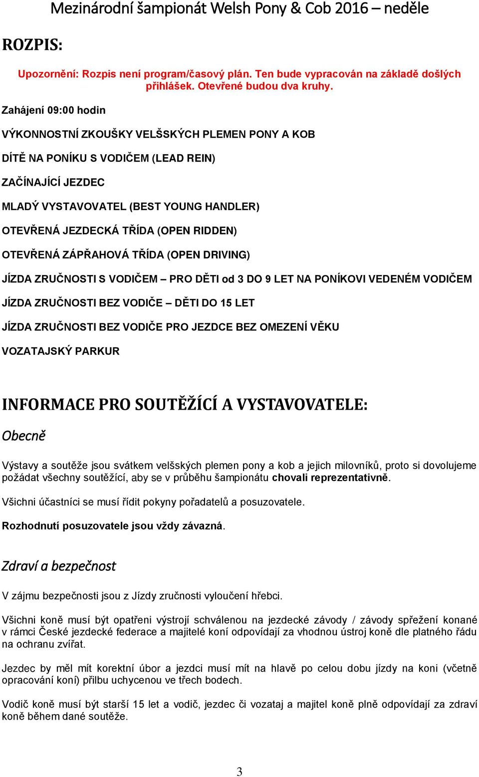 RIDDEN) OTEVŘENÁ ZÁPŘAHOVÁ TŘÍDA (OPEN DRIVING) JÍZDA ZRUČNOSTI S VODIČEM PRO DĚTI od 3 DO 9 LET NA PONÍKOVI VEDENÉM VODIČEM JÍZDA ZRUČNOSTI BEZ VODIČE DĚTI DO 15 LET JÍZDA ZRUČNOSTI BEZ VODIČE PRO