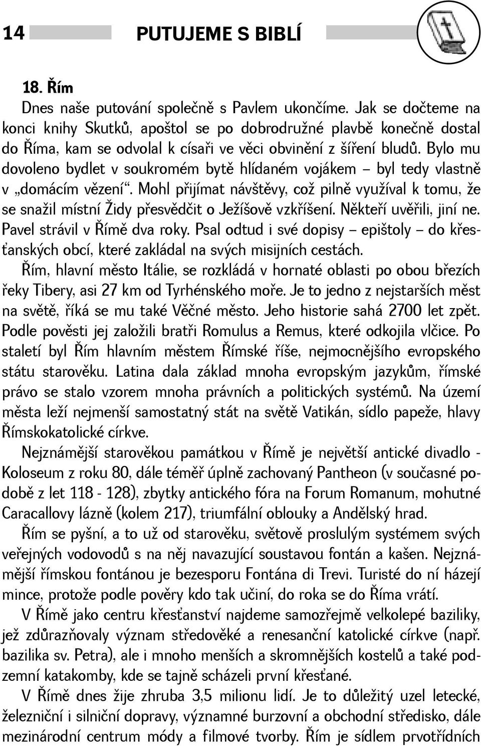 Bylo mu dovoleno bydlet v soukromém bytì hlídaném vojákem byl tedy vlastnì v domácím vìzení. Mohl pøijímat návtìvy, co pilnì vyuíval k tomu, e se snail místní idy pøesvìdčit o Jeíovì vzkøíení.