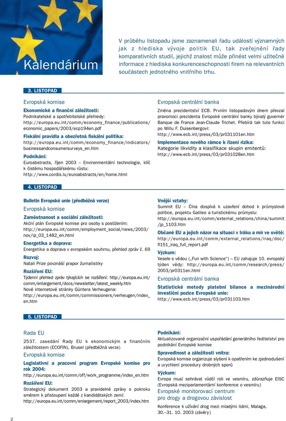 opa.eu.int/comm/economy_finance/publications/ economic_papers/2003/ecp194en.pdf Fiskální pravidla a obezřetná fiskální politika: http://europa.eu.int/comm/economy_finance/indicators/ businessandconsumersurveys_en.