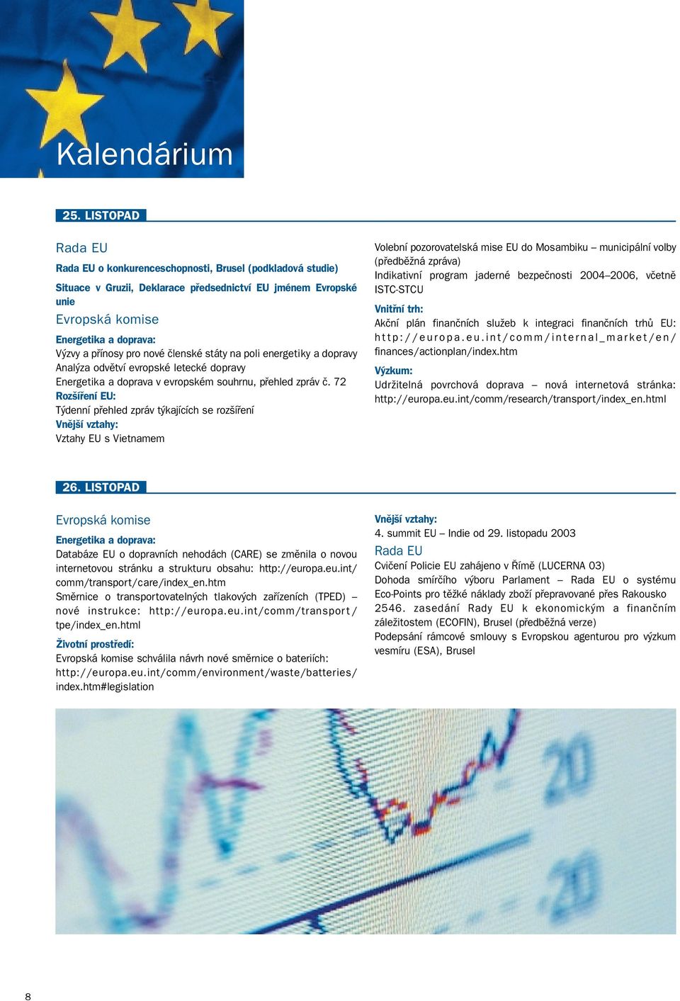72 Týdenní přehled zpráv týkajících se rozšíření Vztahy EU s Vietnamem Volební pozorovatelská mise EU do Mosambiku municipální volby (předběžná zpráva) Indikativní program jaderné bezpečnosti 2004