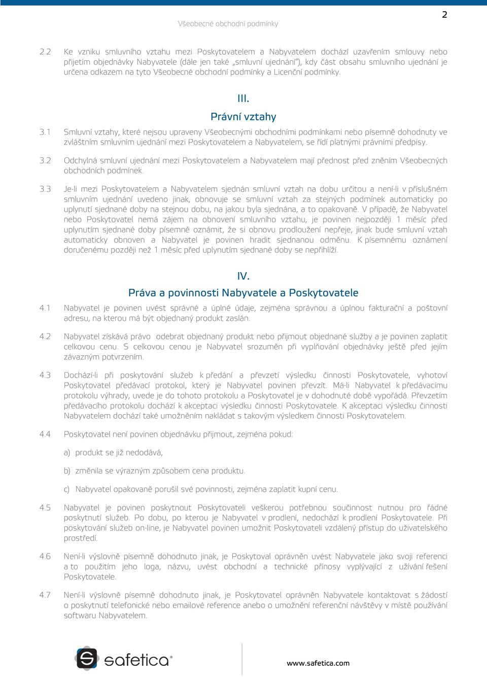 1 Smluvní vztahy, které nejsou upraveny Všeobecnými obchodními podmínkami nebo písemně dohodnuty ve zvláštním smluvním ujednání mezi Poskytovatelem a Nabyvatelem, se řídí platnými právními předpisy.