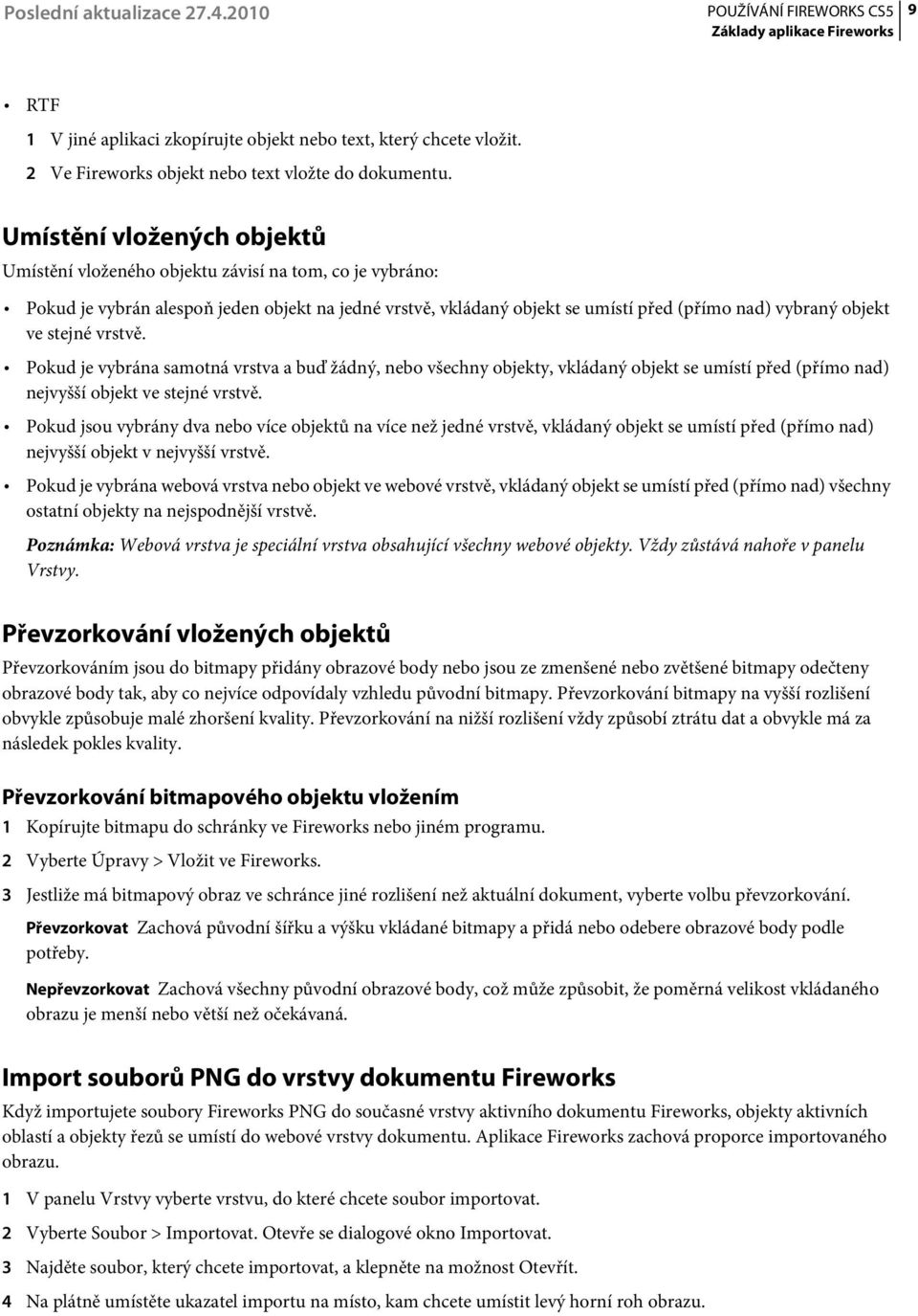 stejné vrstvě. Pokud je vybrána samotná vrstva a buď žádný, nebo všechny objekty, vkládaný objekt se umístí před (přímo nad) nejvyšší objekt ve stejné vrstvě.