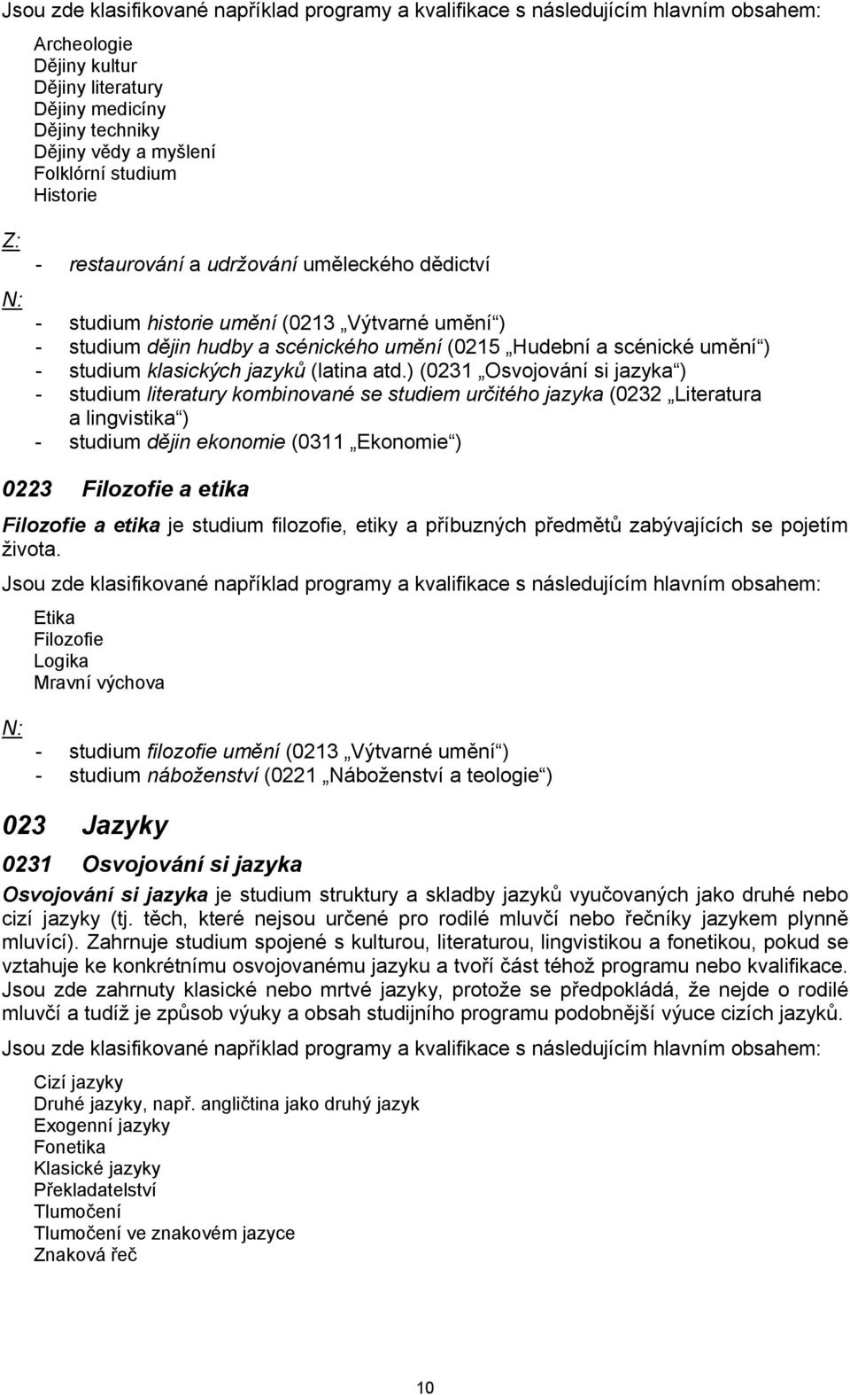 ) (0231 Osvojování si jazyka ) - studium literatury kombinované se studiem určitého jazyka (0232 Literatura a lingvistika ) - studium dějin ekonomie (0311 Ekonomie ) 0223 Filozofie a etika Filozofie