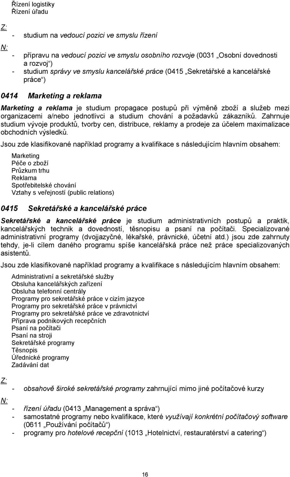 studium chování a požadavků zákazníků. Zahrnuje studium vývoje produktů, tvorby cen, distribuce, reklamy a prodeje za účelem maximalizace obchodních výsledků.