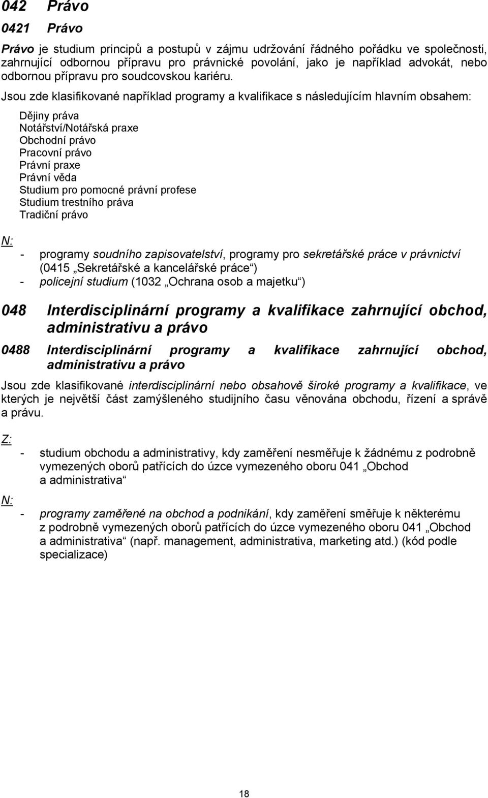 Dějiny práva Notářství/Notářská praxe Obchodní právo Pracovní právo Právní praxe Právní věda Studium pro pomocné právní profese Studium trestního práva Tradiční právo - programy soudního