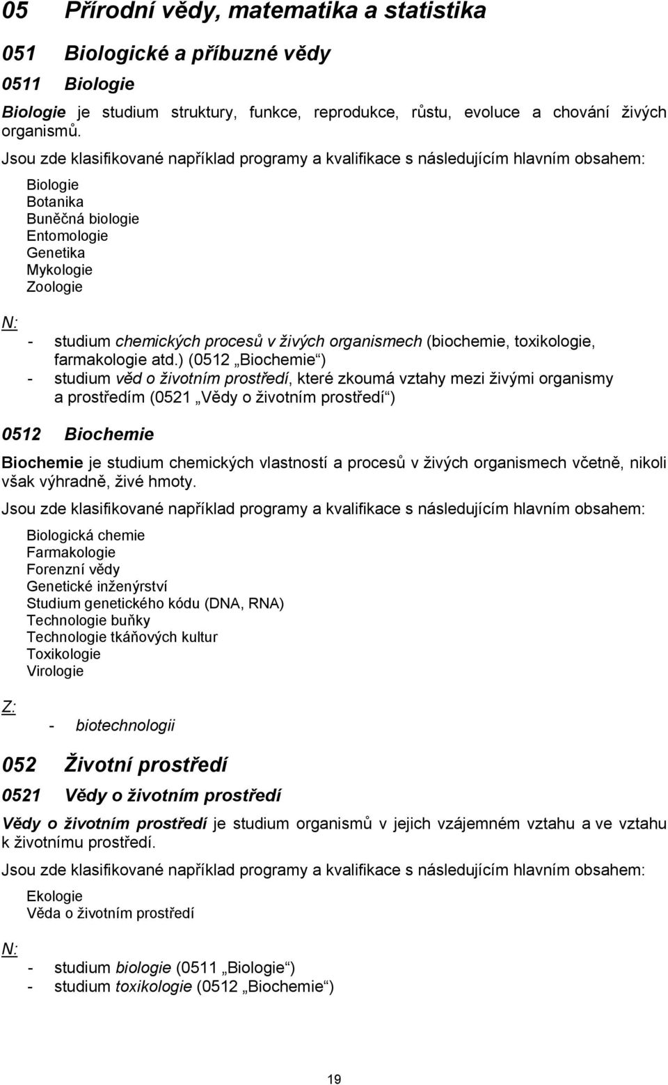 ) (0512 Biochemie ) - studium věd o životním prostředí, které zkoumá vztahy mezi živými organismy a prostředím (0521 Vědy o životním prostředí ) 0512 Biochemie Biochemie je studium chemických