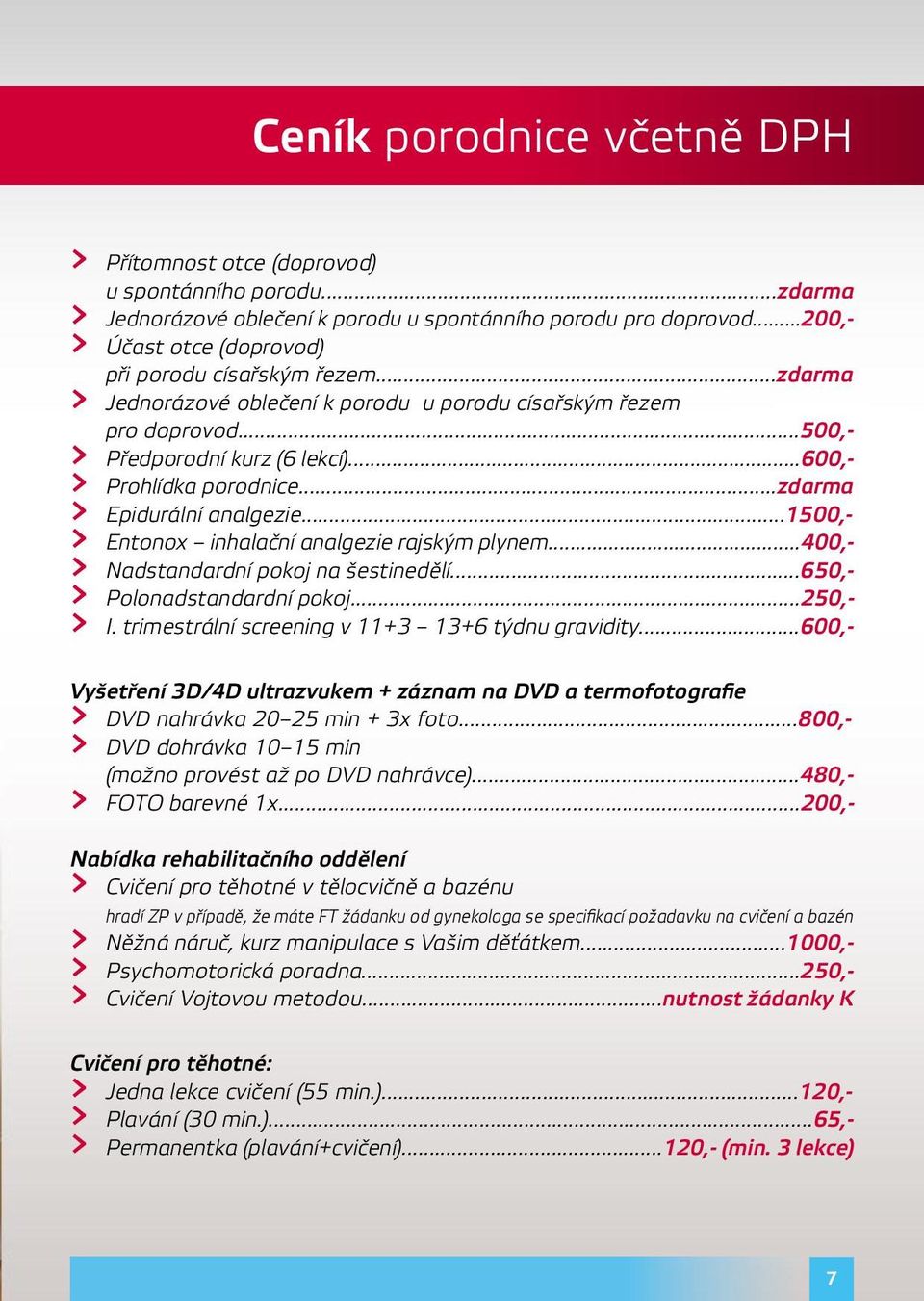 ..600,- > Prohlídka porodnice...zdarma > Epidurální analgezie...1500,- > Entonox inhalační analgezie rajským plynem...400,- > Nadstandardní pokoj na šestinedělí...650,- > Polonadstandardní pokoj.