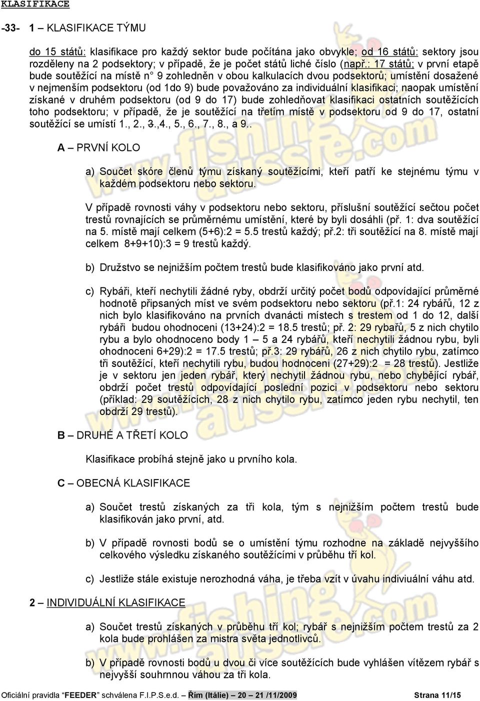 : 17 států; v první etapě bude soutěžící na místě n 9 zohledněn v obou kalkulacích dvou podsektorů; umístění dosažené v nejmenším podsektoru (od 1do 9) bude považováno za individuální klasifikaci;