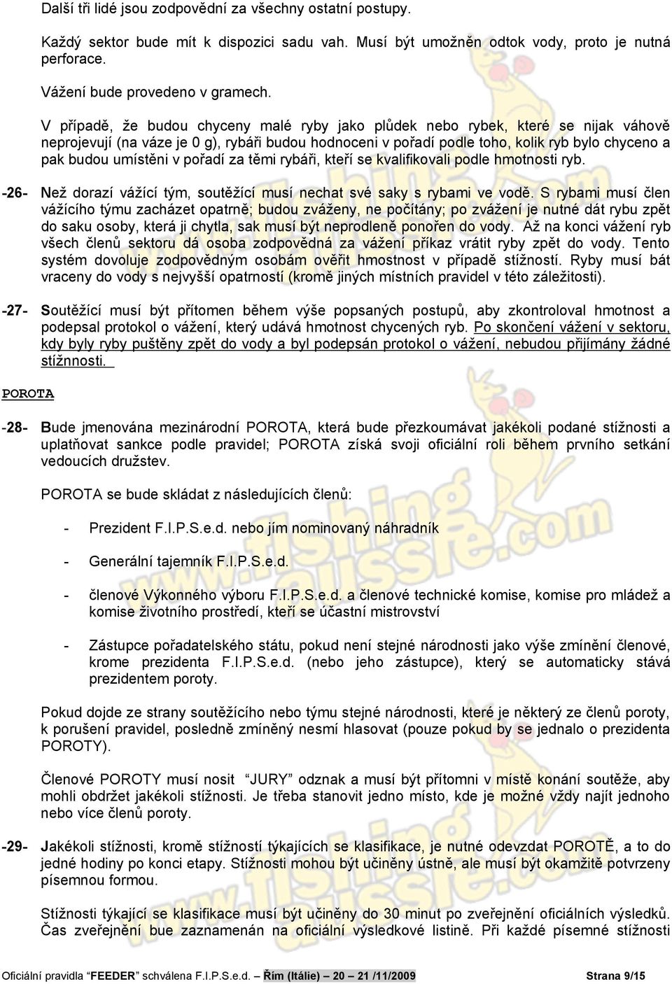 umístěni v pořadí za těmi rybáři, kteří se kvalifikovali podle hmotnosti ryb. -26- Než dorazí vážící tým, soutěžící musí nechat své saky s rybami ve vodě.