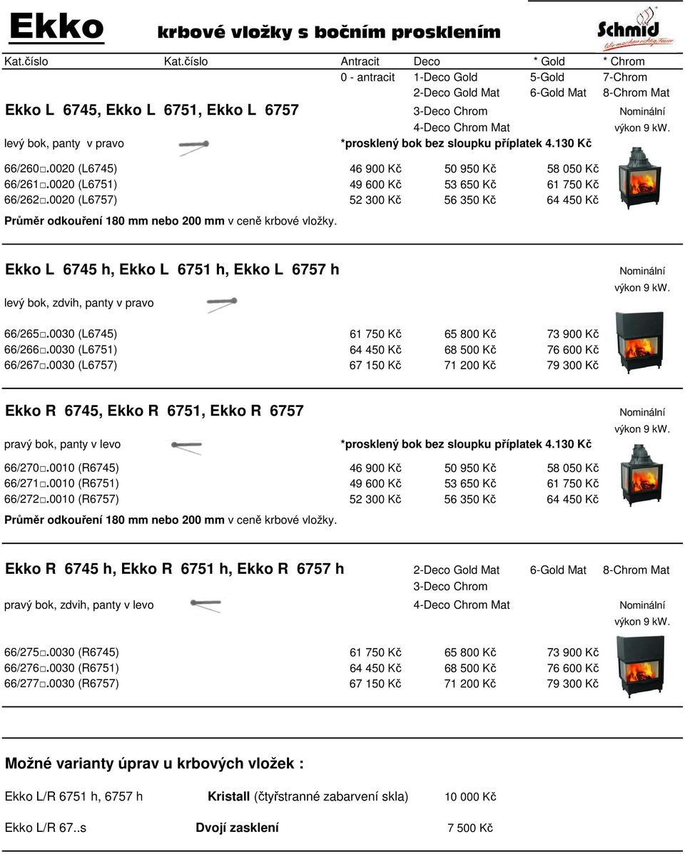 0020 (L6757) 52 300 Kč 56 350 Kč 64 450 Kč Ekko L 6745 h, Ekko L 6751 h, Ekko L 6757 h levý bok, zdvih, panty v pravo 66/265.0030 (L6745) 61 750 Kč 65 800 Kč 73 900 Kč 66/266.