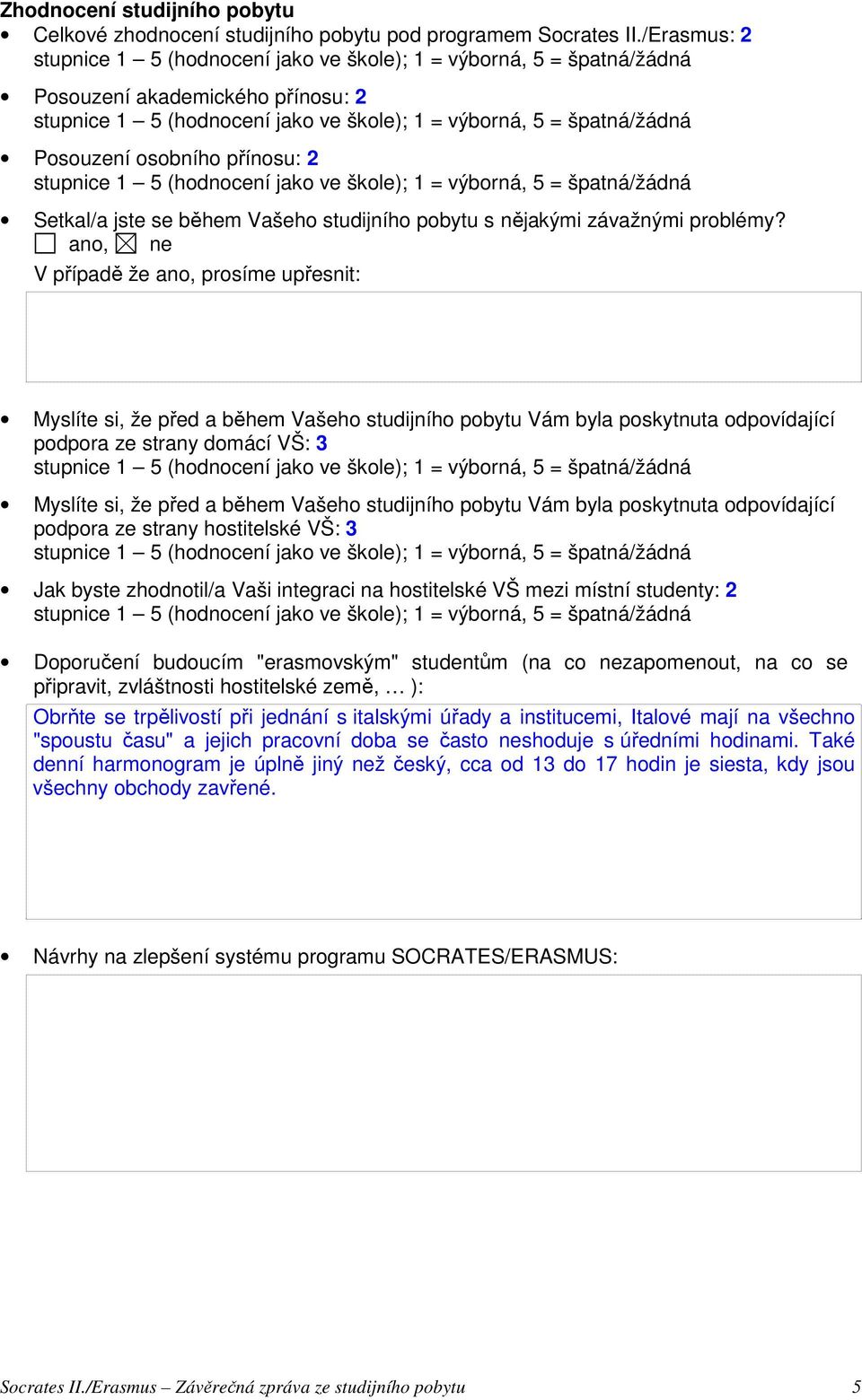 V případě že ano, prosíme upřesnit: Myslíte si, že před a během Vašeho studijního pobytu Vám byla poskytnuta odpovídající podpora ze strany domácí VŠ: 3 Myslíte si, že před a během Vašeho studijního