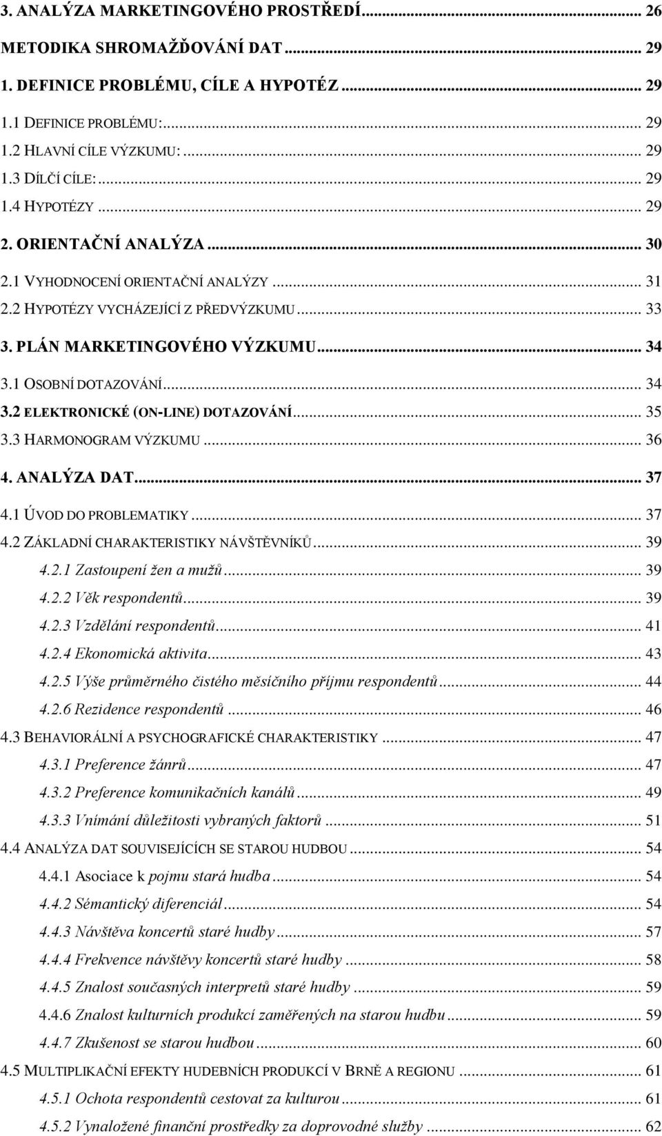 .. 35 3.3 HARMONOGRAM VÝZKUMU... 36 4. ANALÝZA DAT... 37 4.1 ÚVOD DO PROBLEMATIKY... 37 4.2 ZÁKLADNÍ CHARAKTERISTIKY NÁVŠTĚVNÍKŮ... 39 4.2.1 Zastoupení žen a mužů... 39 4.2.2 Věk respondentů... 39 4.2.3 Vzdělání respondentů.