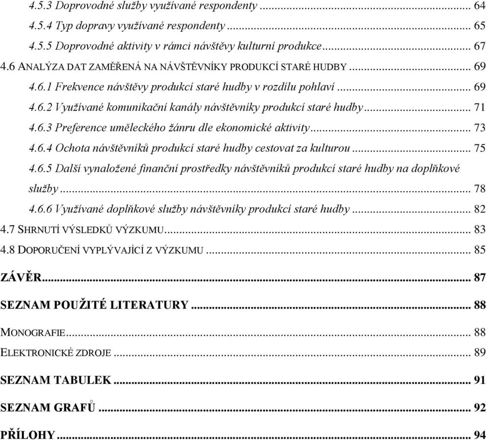 .. 71 4.6.3 Preference uměleckého žánru dle ekonomické aktivity... 73 4.6.4 Ochota návštěvníků produkcí staré hudby cestovat za kulturou... 75 4.6.5 Další vynaložené finanční prostředky návštěvníků produkcí staré hudby na doplňkové služby.