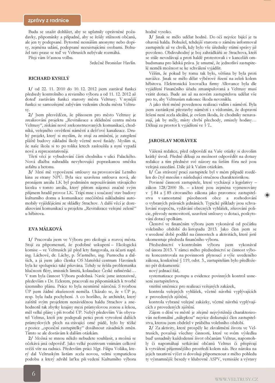 RICHARD KYSELÝ 1/ od 22. 11. 2010 do 10. 12. 2012 jsem zastával funkci předsedy kontrolního a revizního výboru a od 11. 12. 2012 aţ doteď zastávám funkci starosty města Veltrusy.