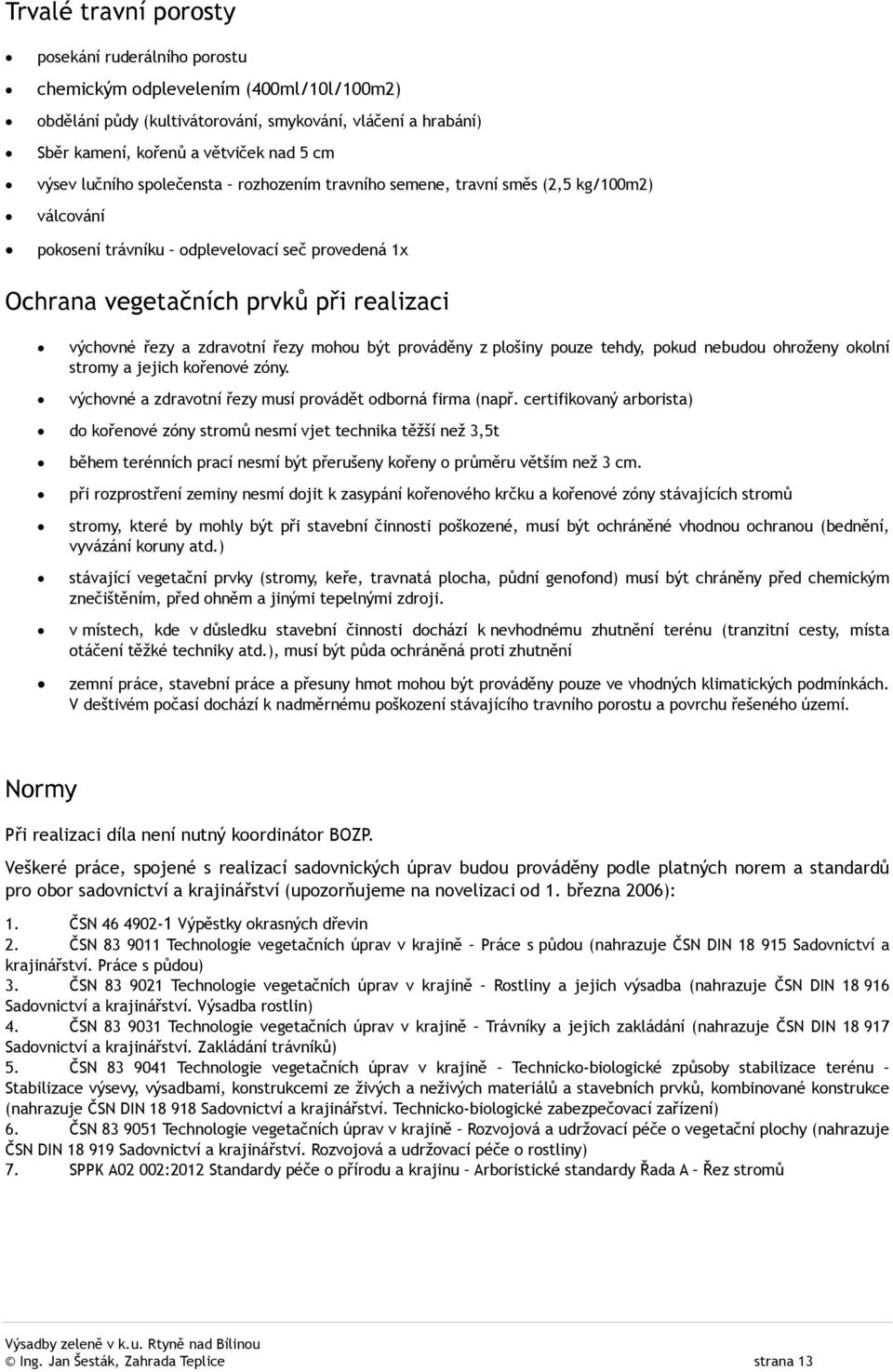 řezy mohou být prováděny z plošiny pouze tehdy, pokud nebudou ohroženy okolní stromy a jejich kořenové zóny. výchovné a zdravotní řezy musí provádět odborná firma (např.