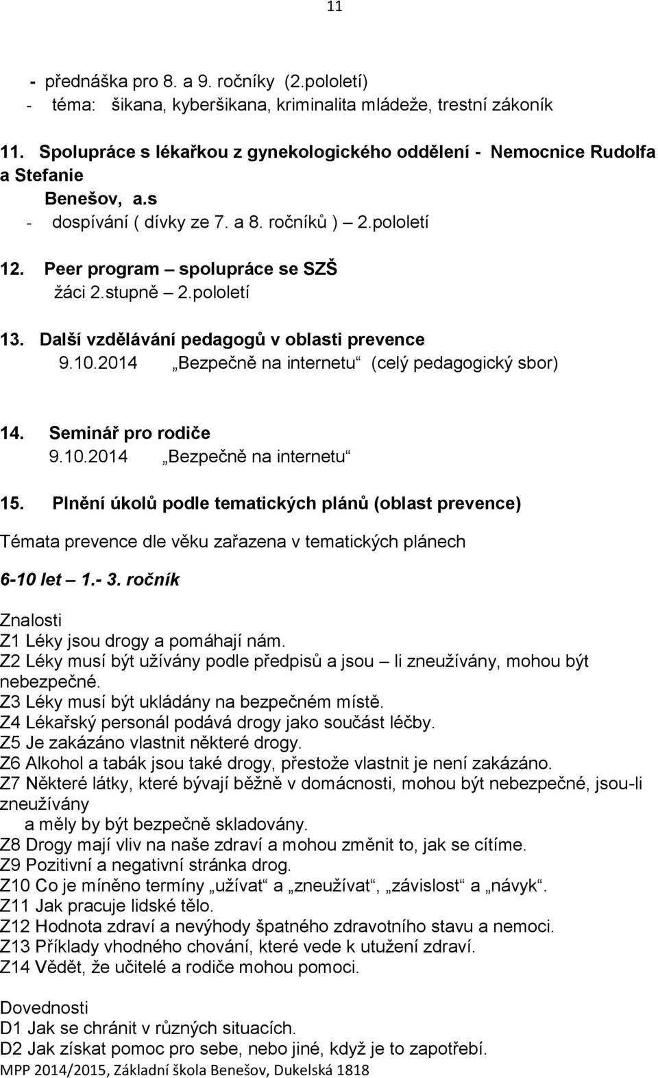 pololetí 13. Další vzdělávání pedagogů v oblasti prevence 9.10.2014 Bezpečně na internetu (celý pedagogický sbor) 14. Seminář pro rodiče 9.10.2014 Bezpečně na internetu 15.