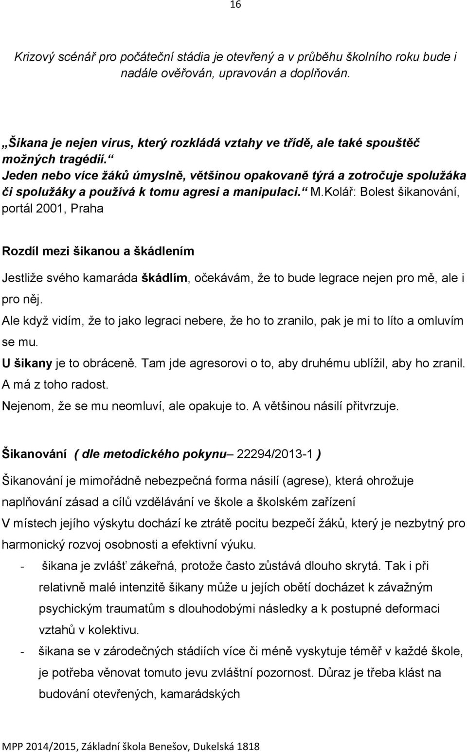 Jeden nebo více žáků úmyslně, většinou opakovaně týrá a zotročuje spolužáka či spolužáky a používá k tomu agresi a manipulaci. M.