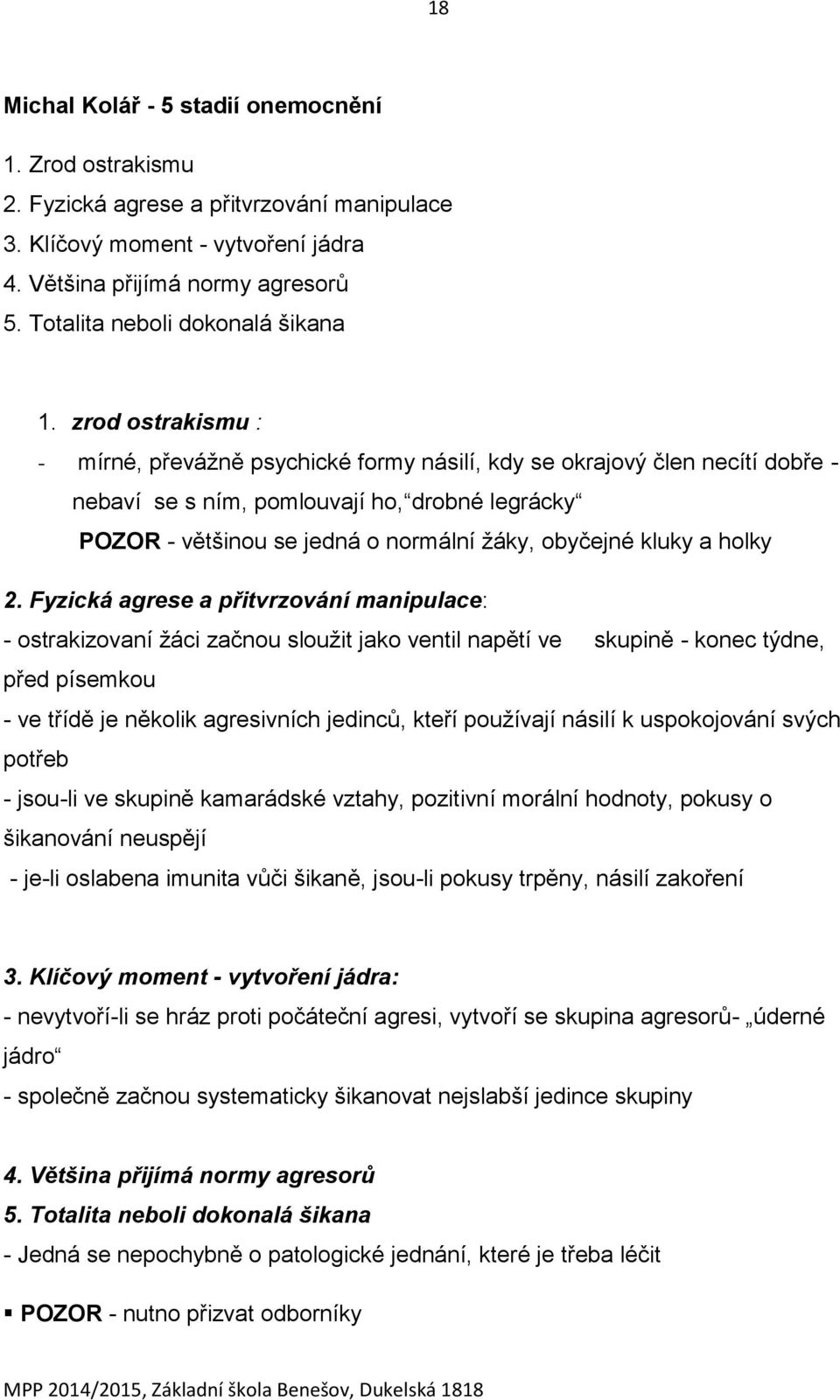 zrod ostrakismu : - mírné, převážně psychické formy násilí, kdy se okrajový člen necítí dobře - nebaví se s ním, pomlouvají ho, drobné legrácky POZOR - většinou se jedná o normální žáky, obyčejné