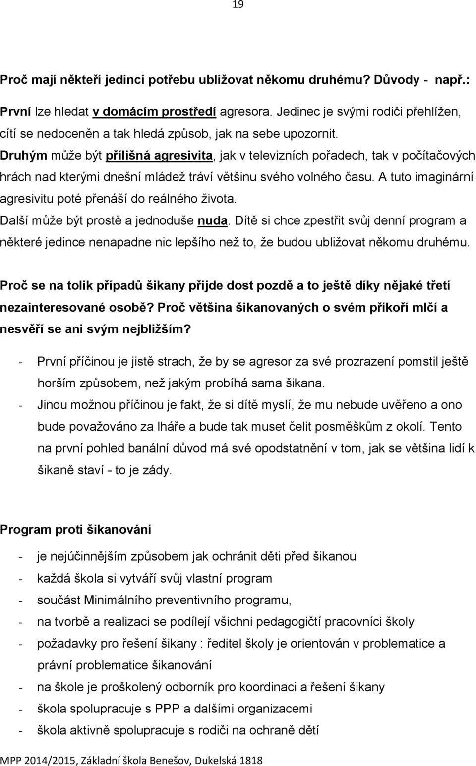 Druhým může být přílišná agresivita, jak v televizních pořadech, tak v počítačových hrách nad kterými dnešní mládež tráví většinu svého volného času.