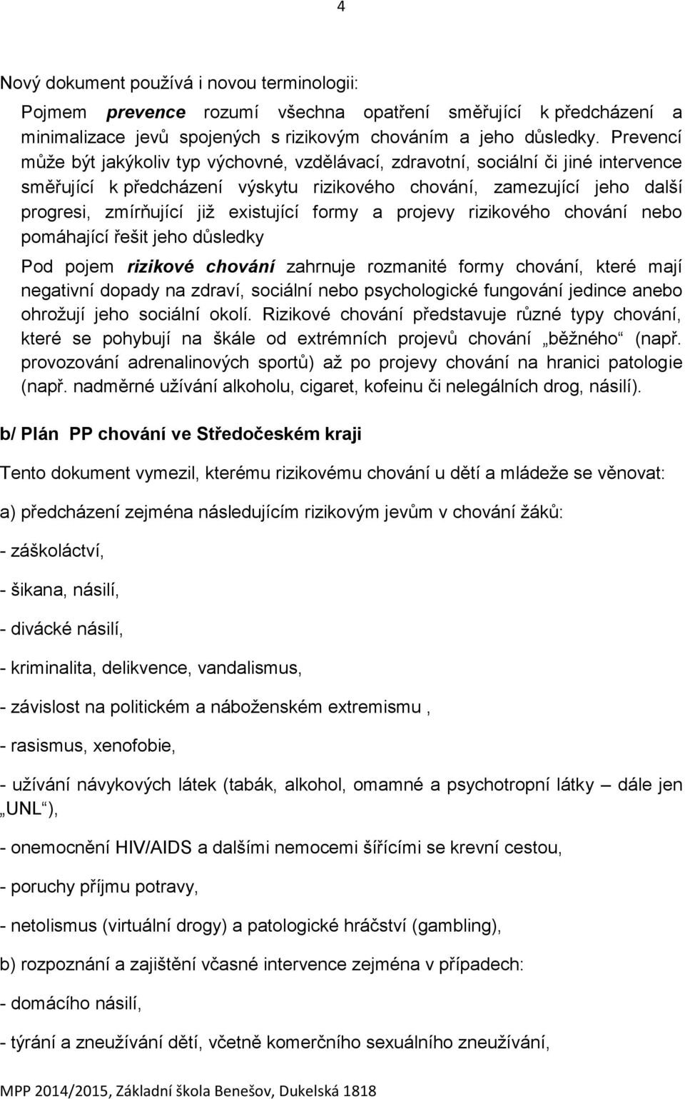 existující formy a projevy rizikového chování nebo pomáhající řešit jeho důsledky Pod pojem rizikové chování zahrnuje rozmanité formy chování, které mají negativní dopady na zdraví, sociální nebo