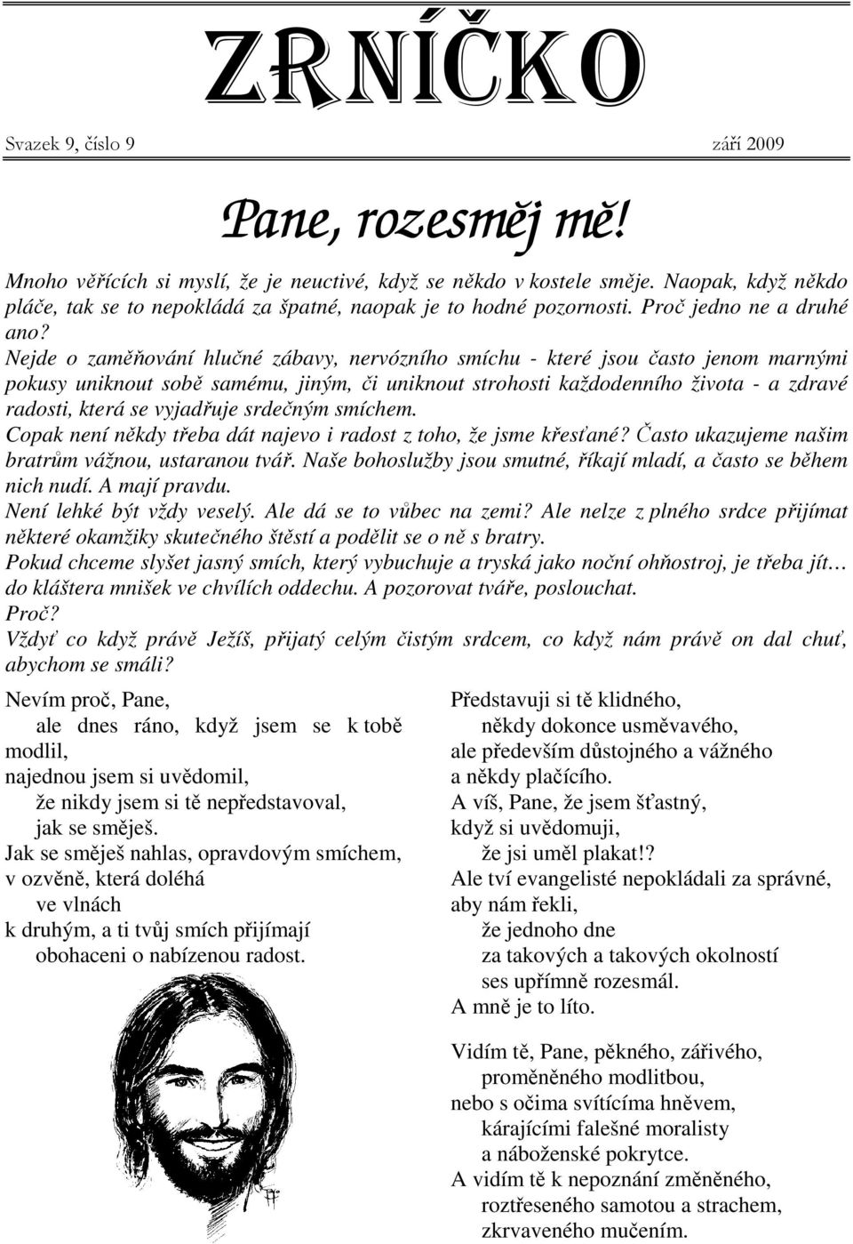 Nejde o zaměňování hlučné zábavy, nervózního smíchu - které jsou často jenom marnými pokusy uniknout sobě samému, jiným, či uniknout strohosti každodenního života - a zdravé radosti, která se