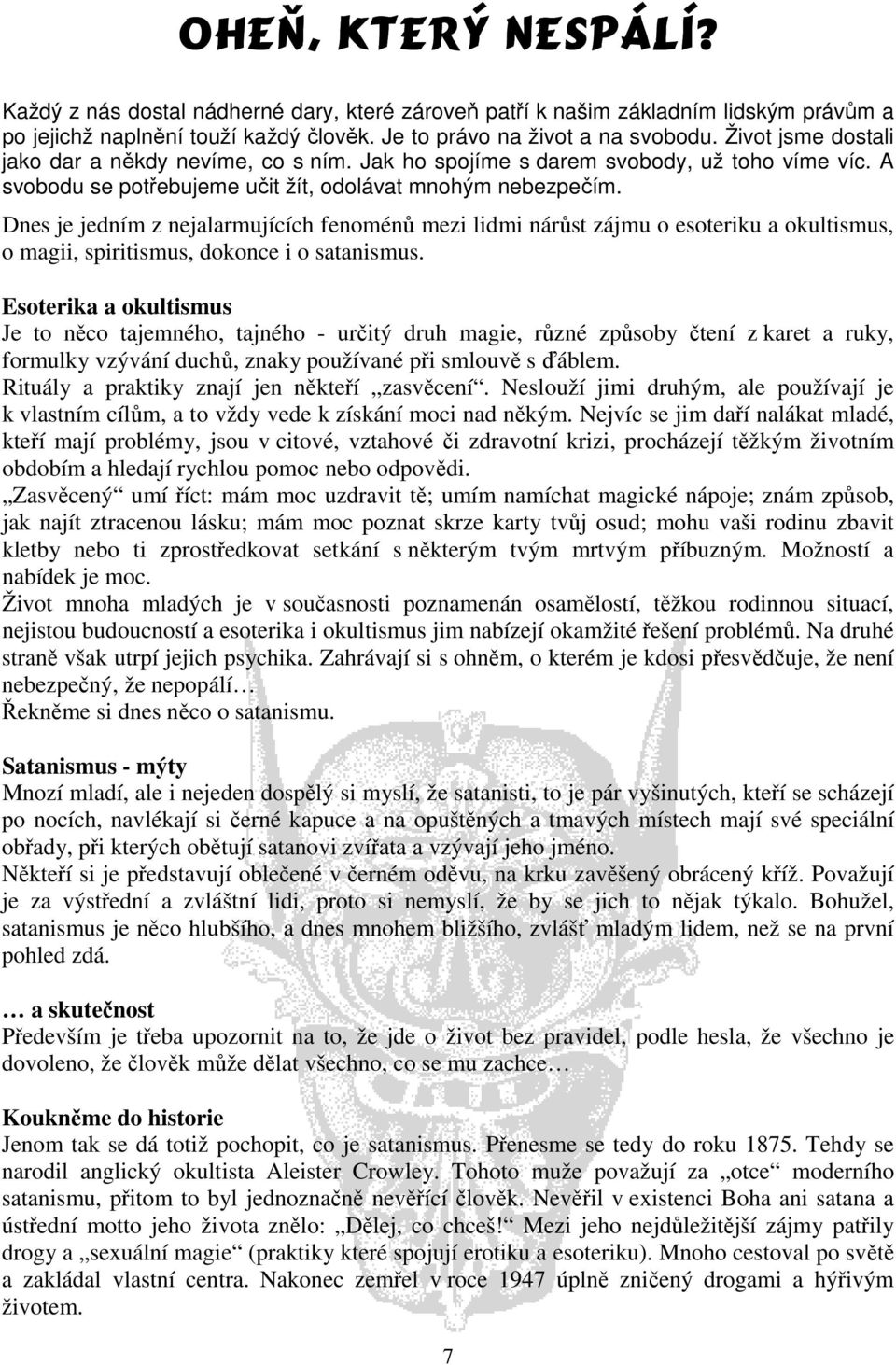 Dnes je jedním z nejalarmujících fenoménů mezi lidmi nárůst zájmu o esoteriku a okultismus, o magii, spiritismus, dokonce i o satanismus.