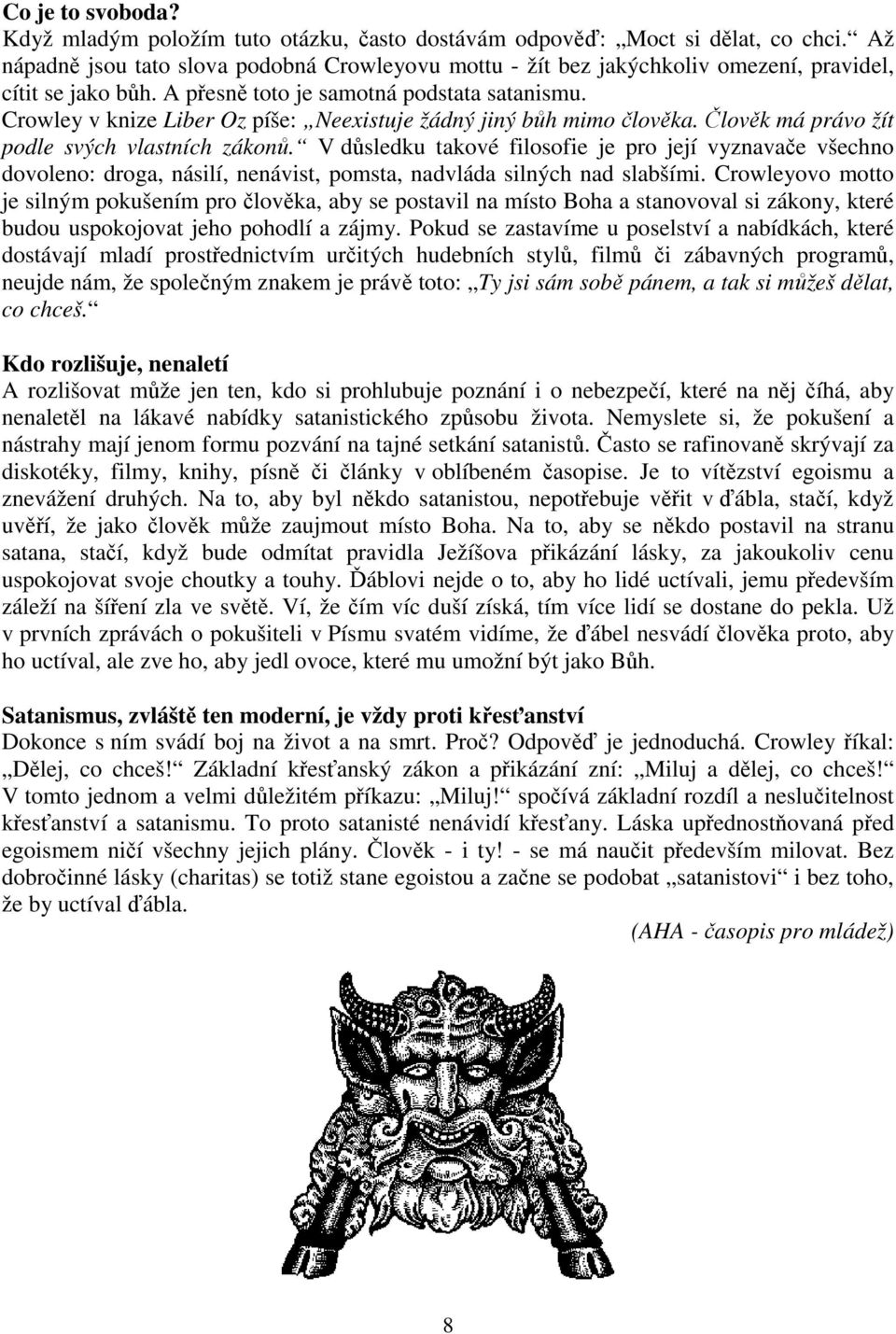 Crowley v knize Liber Oz píše: Neexistuje žádný jiný bůh mimo člověka. Člověk má právo žít podle svých vlastních zákonů.