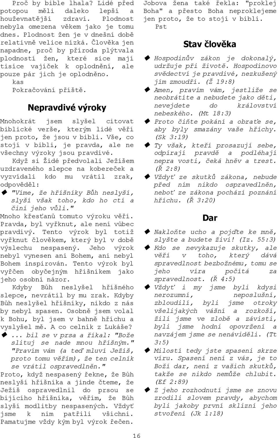 Nepravdivé výroky Mnohokrát jsem slyšel citovat biblické verše, kterým lidé věří jen proto, že jsou v bibli. Vše, co stojí v bibli, je pravda, ale ne všechny výroky jsou pravdivé.