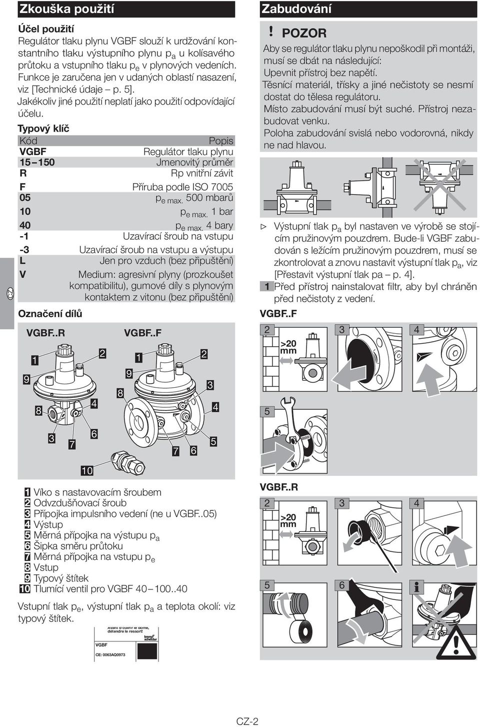 Typový klíč Kód Popis VGBF Regulátor tlaku plynu 1 10 Jmenovitý průměr R Rp vnitřní závit F Příruba podle ISO 700 0 p e max. 00 mbarů 10 p e max. 1 bar 0 p e max.