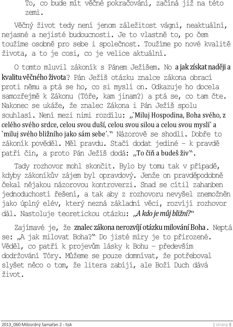 No a jak získat naději a kvalitu věčného života? Pán Ježíš otázku znalce zákona obrací proti němu a ptá se ho, co si myslí on. Odkazuje ho docela samozřejmě k Zákonu (Tóře, kam jinam?