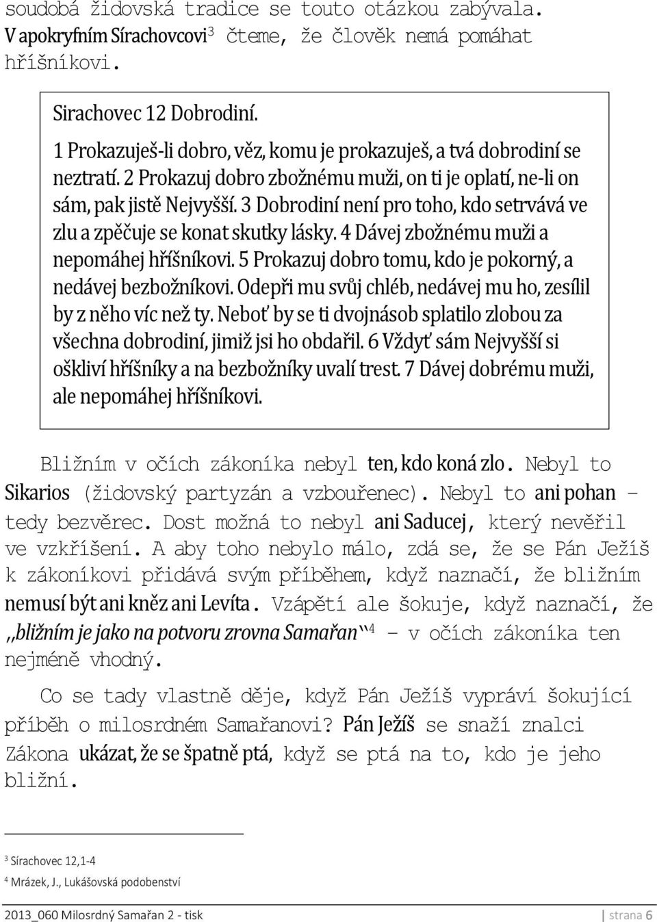 4 Dávej zbožnému muži a nepomáhej hříšníkovi. 5 Prokazuj dobro tomu, kdo je pokorný, a nedávej bezbožníkovi. Odepři mu svůj chléb, nedávej mu ho, zesílil by z něho víc než ty.