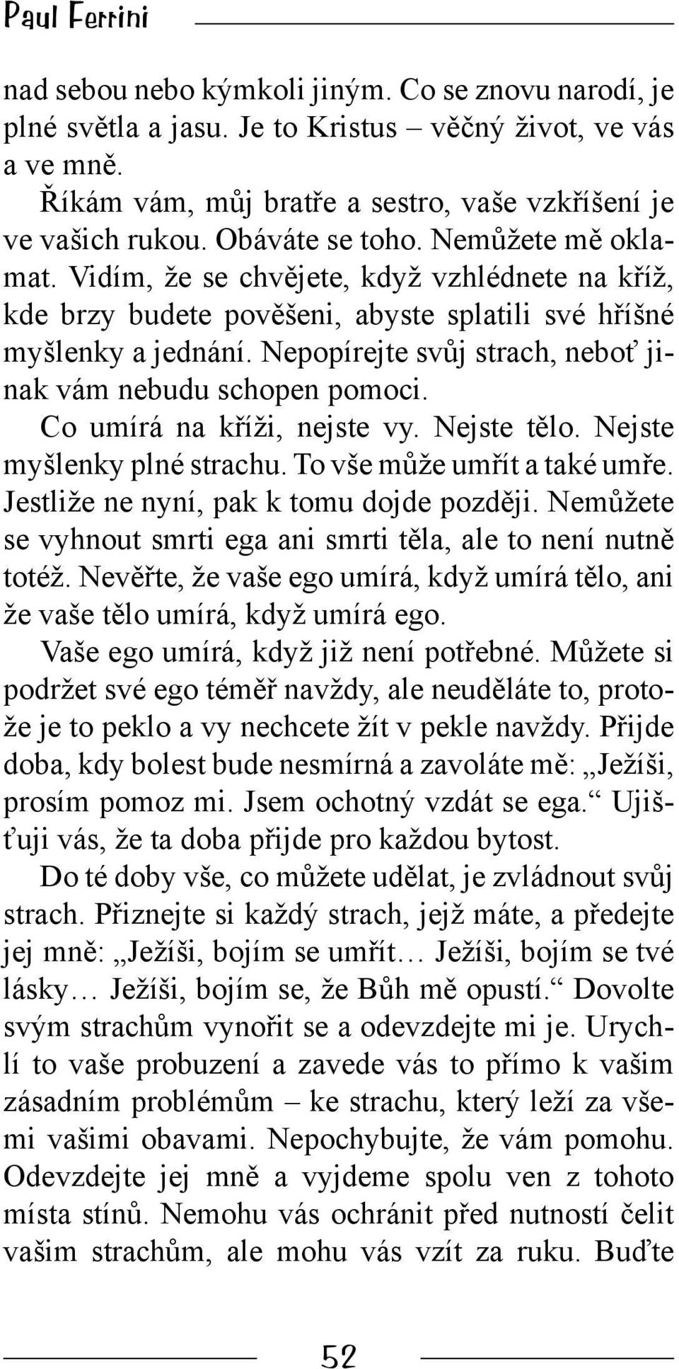 Nepopírejte svůj strach, neboť jinak vám nebudu schopen pomoci. Co umírá na kříži, nejste vy. Nejste tělo. Nejste myšlenky plné strachu. To vše může umřít a také umře.