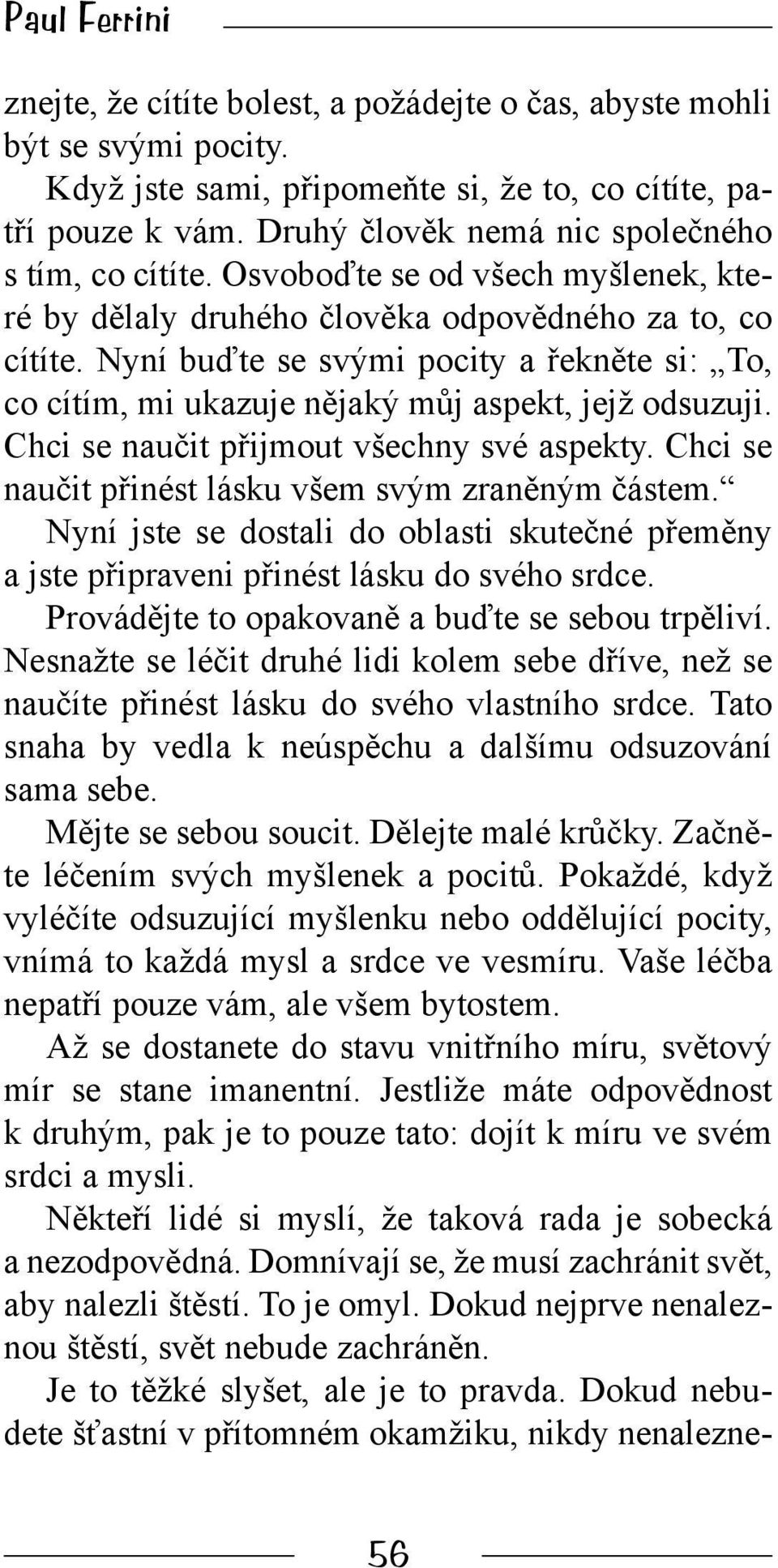 Nyní buďte se svými pocity a řekněte si: To, co cítím, mi ukazuje nějaký můj aspekt, jejž odsuzuji. Chci se naučit přijmout všechny své aspekty. Chci se naučit přinést lásku všem svým zraněným částem.