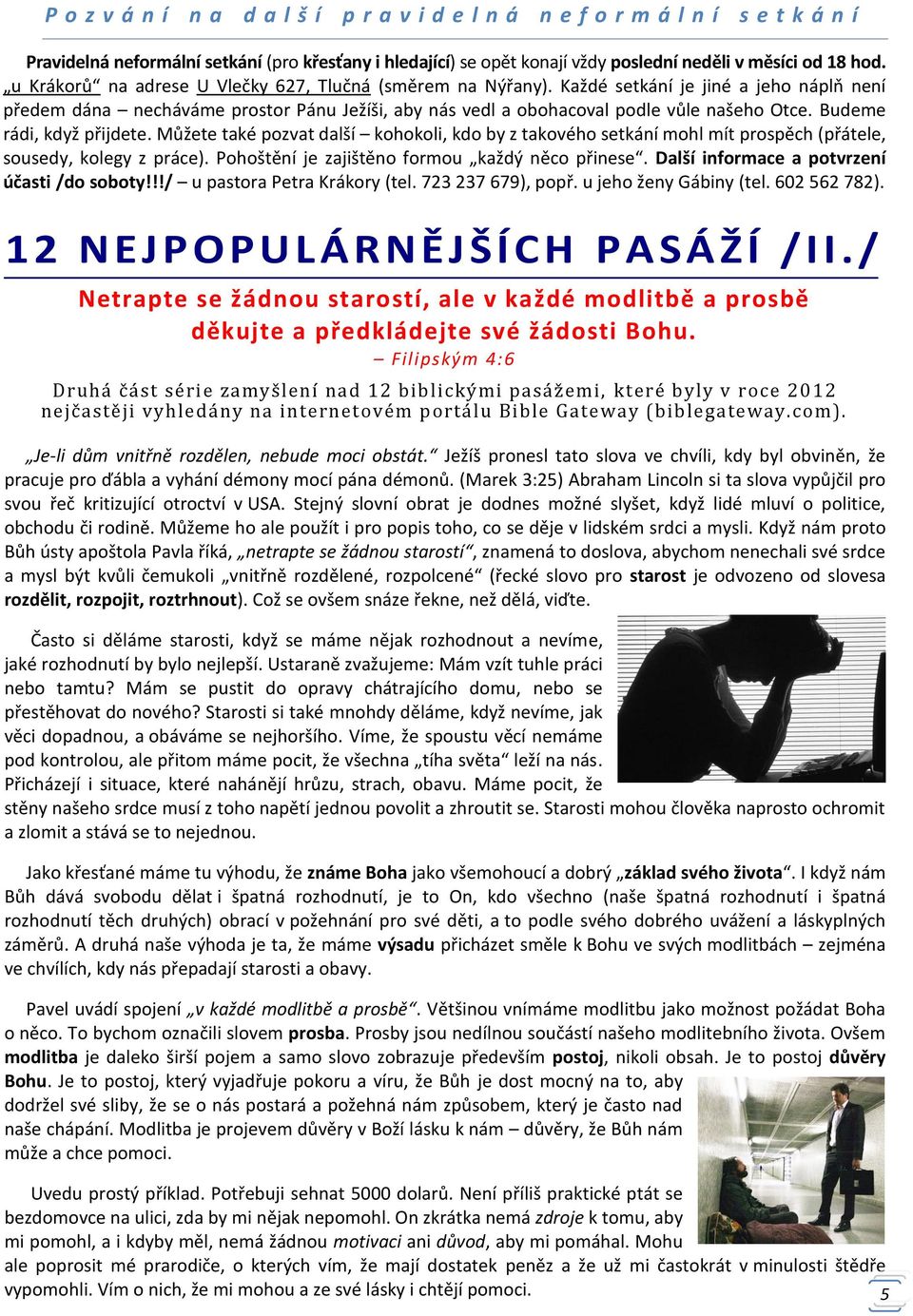 Budeme rádi, když přijdete. Můžete také pozvat další kohokoli, kdo by z takového setkání mohl mít prospěch (přátele, sousedy, kolegy z práce). Pohoštění je zajištěno formou každý něco přinese.