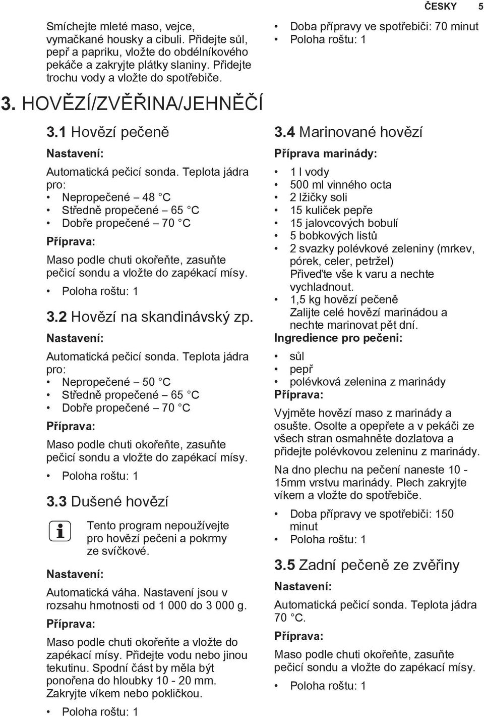 Teplota jádra pro: Nepropečené 48 C Středně propečené 65 C Dobře propečené 70 C Maso podle chuti okořeňte, zasuňte pečicí sondu a vložte do zapékací mísy. 3.2 Hovězí na skandinávský zp.