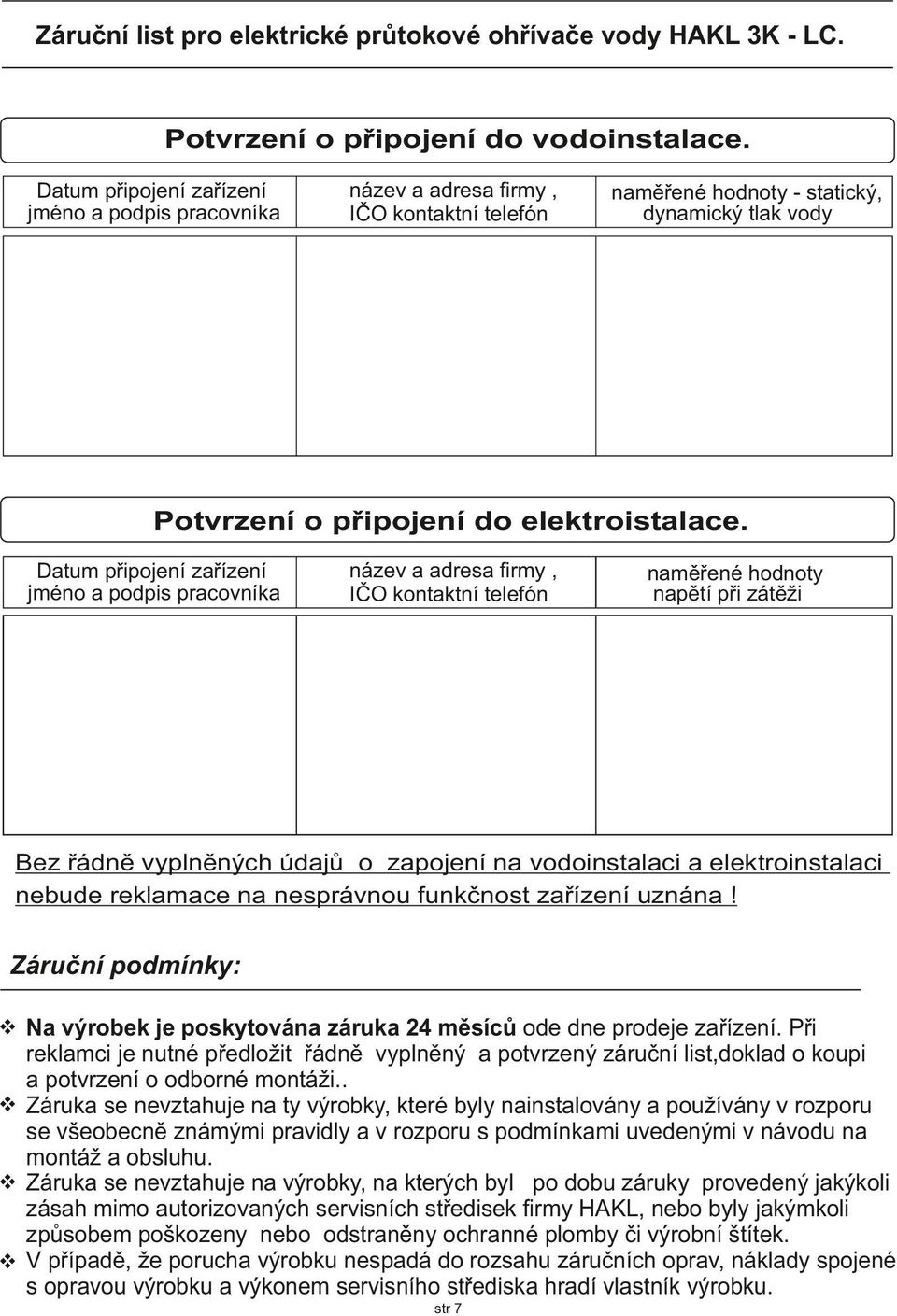 Datum připojení zařízení jméno a podpis pracovníka název a adresa firmy, IČO kontaktní telefón naměřené hodnoty napětí při zátěži Bez řádně vyplněných údajů o zapojení na vodoinstalaci a