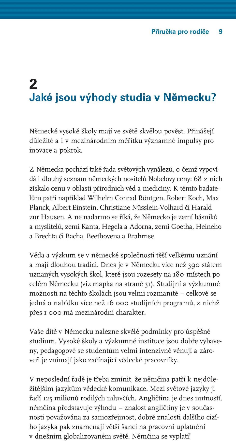 K těmto badatelům patří například Wilhelm Conrad Röntgen, Robert Koch, Max Planck, Albert Einstein, Christiane Nüsslein-Volhard či Harald zur Hausen.