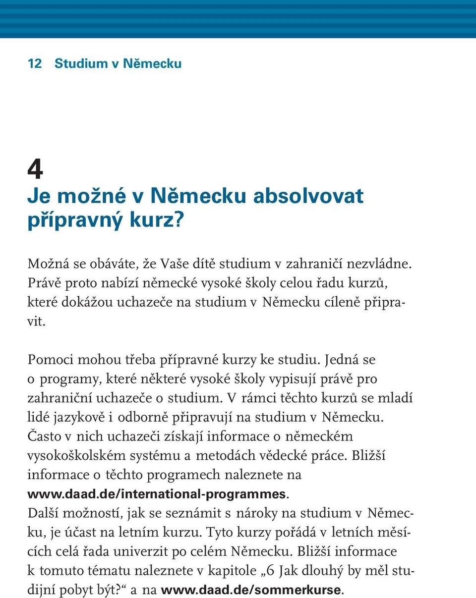 Jedná se o programy, které některé vysoké školy vypisují právě pro zahraniční uchazeče o studium. V rámci těchto kurzů se mladí lidé jazykově i odborně připravují na studium v Německu.