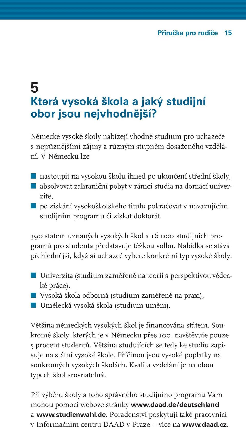 V Německu lze nastoupit na vysokou školu ihned po ukončení střední školy, absolvovat zahraniční pobyt v rámci studia na domácí univerzitě, po získání vysokoškolského titulu pokračovat v navazujícím