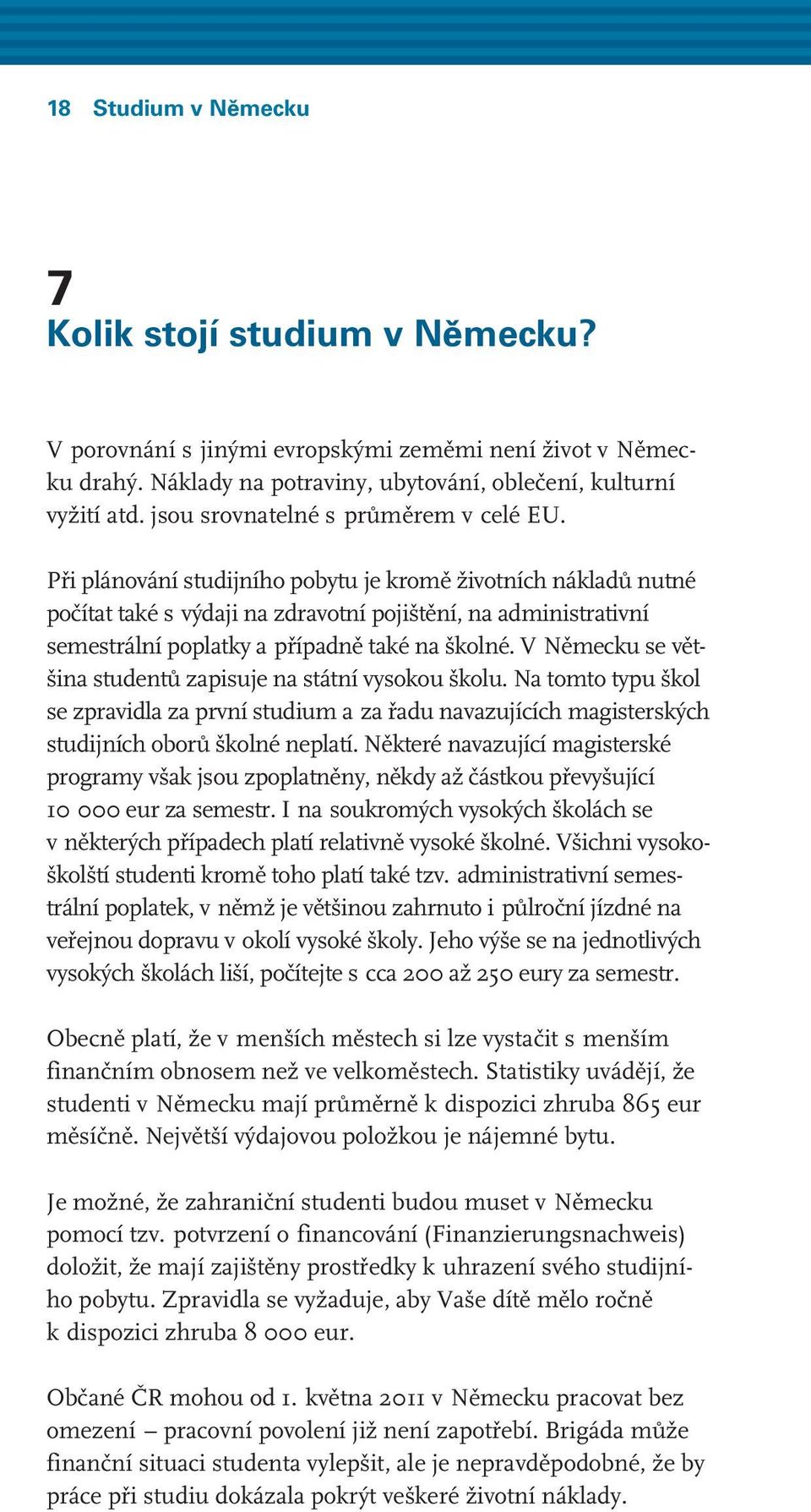 Při plánování studijního pobytu je kromě životních nákladů nutné počítat také s výdaji na zdravotní pojištění, na administrativní semestrální poplatky a případně také na školné.