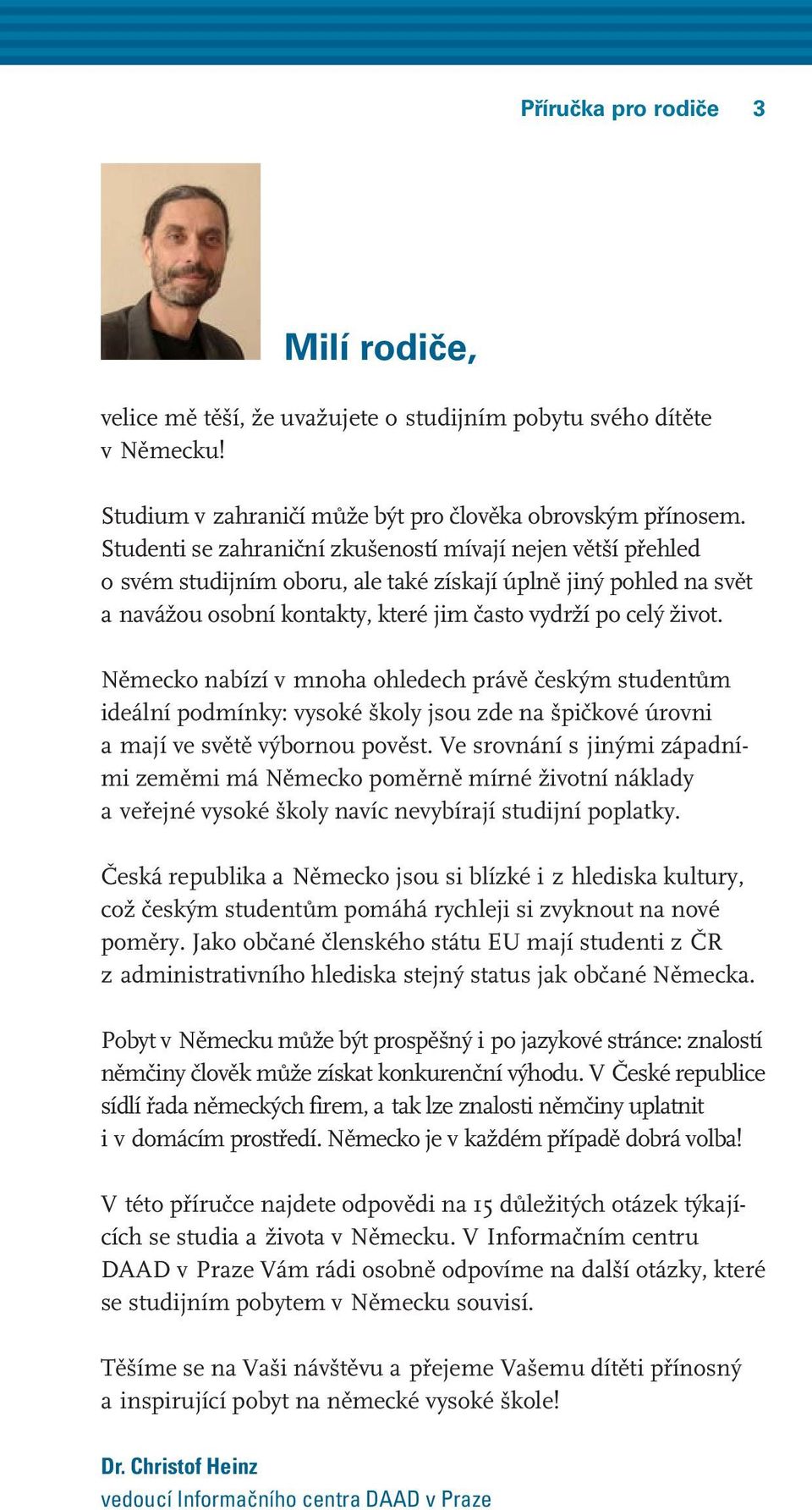 Německo nabízí v mnoha ohledech právě českým studentům ideální podmínky: vysoké školy jsou zde na špičkové úrovni a mají ve světě výbornou pověst.