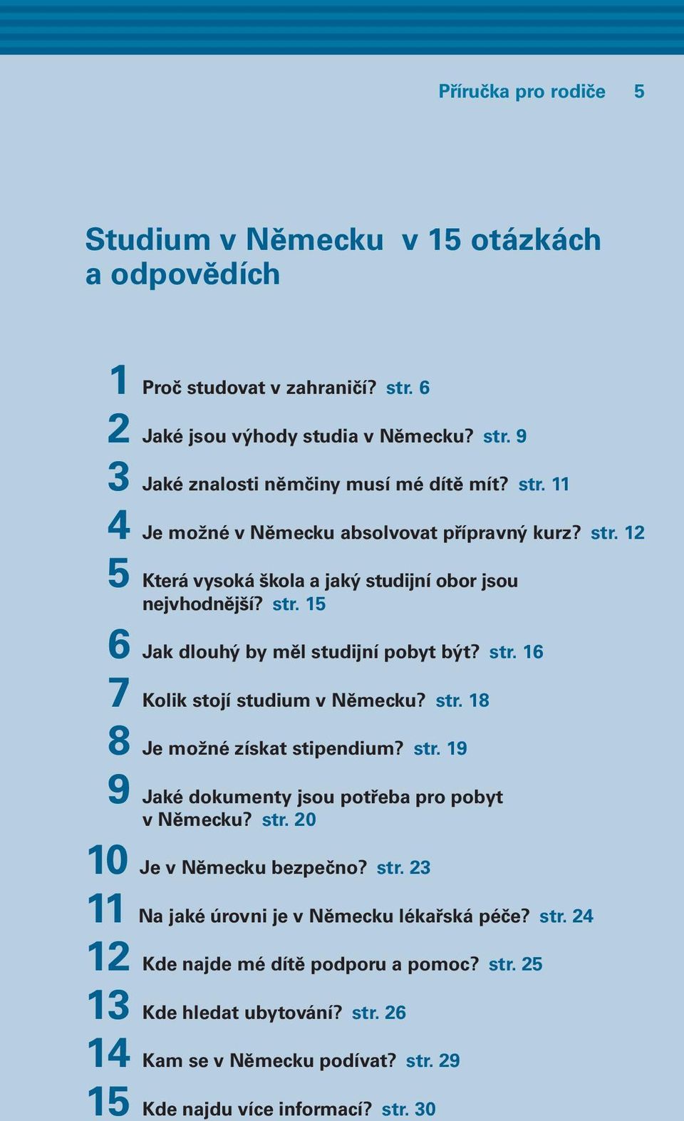 str. 18 8 Je možné získat stipendium? str. 19 9 Jaké dokumenty jsou potřeba pro pobyt v Německu? str. 20 10 Je v Německu bezpečno? str. 23 11 Na jaké úrovni je v Německu lékařská péče?