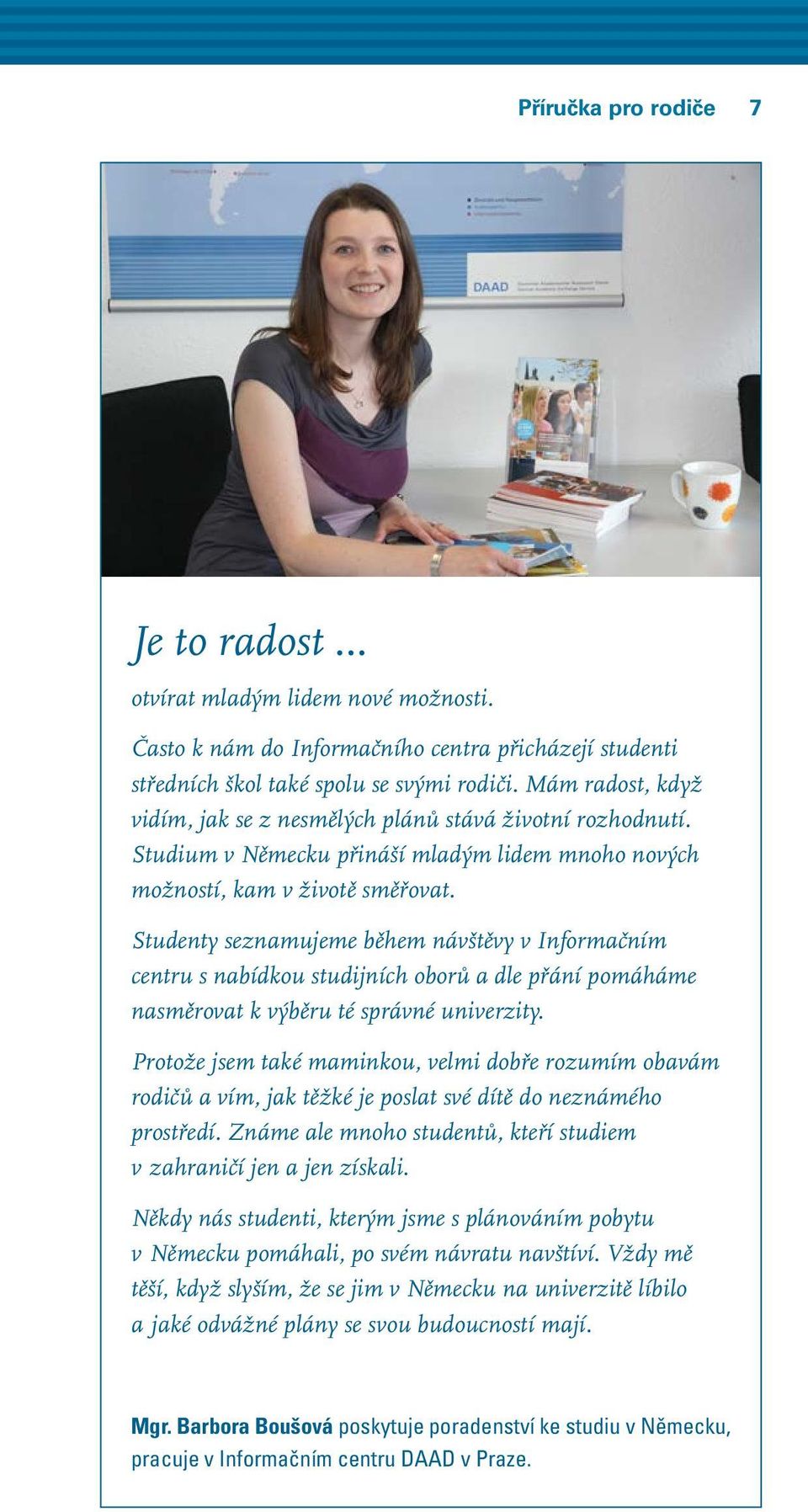 Studenty seznamujeme během návštěvy v Informačním centru s nabídkou studijních oborů a dle přání pomáháme nasměrovat k výběru té správné univerzity.