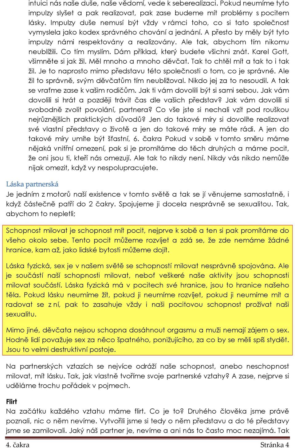 Ale tak, abychom tím nikomu neublížili. Co tím myslím. Dám příklad, který budete všichni znát. Karel Gott, všimněte si jak žil. Měl mnoho a mnoho děvčat. Tak to chtěl mít a tak to i tak žil.