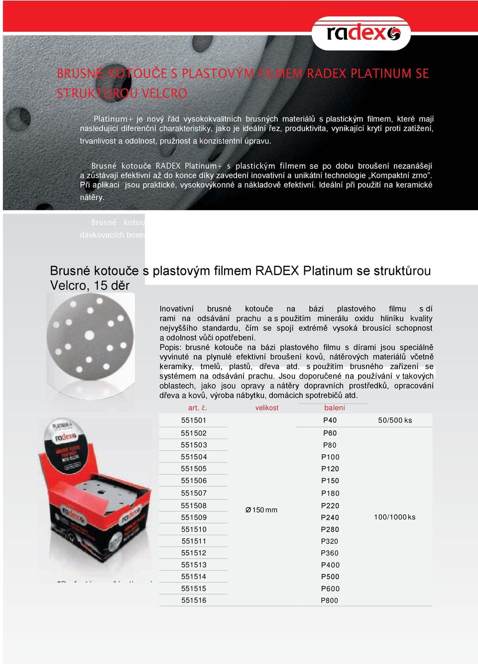 Brusné kotouče RADEX Platinum+ s plastickým filmem se po dobu broušení nezanášejí a zůstávají efektivní až do konce díky zavedení inovativní a unikátní technologie Kompaktní zrno.