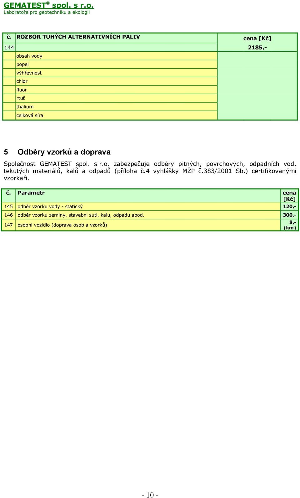 4 vyhlášky MŽP č.383/2001 Sb.) certifikovanými vzorkaři. č. Parametr cena 145 odběr vzorku vody - statický 120,- 146 odběr vzorku zeminy, stavební suti, kalu, odpadu apod.