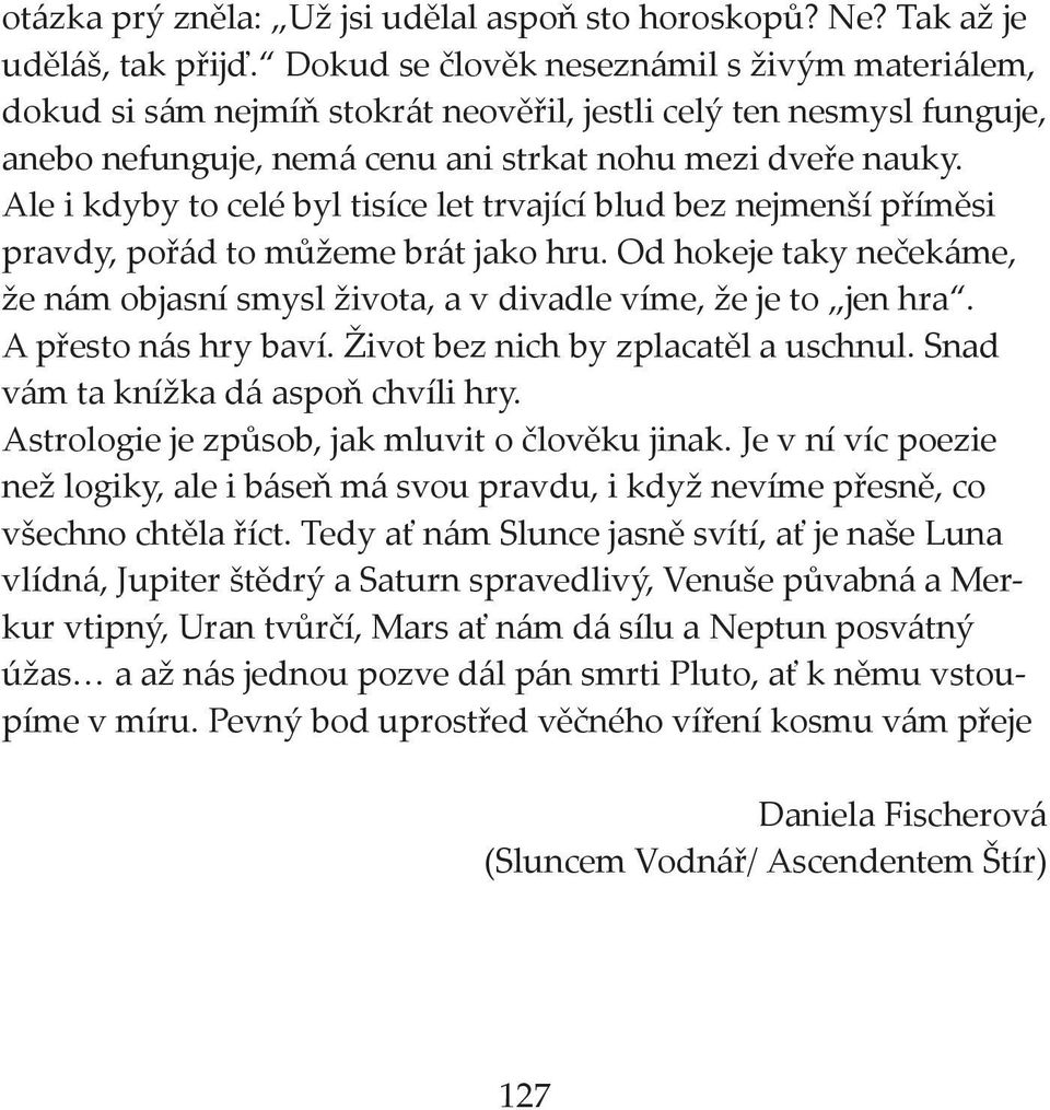 Ale i kdyby to celé byl tisíce let trvající blud bez nejmenší příměsi pravdy, pořád to můžeme brát jako hru. Od hokeje taky nečekáme, že nám objasní smysl života, a v divadle víme, že je to jen hra.