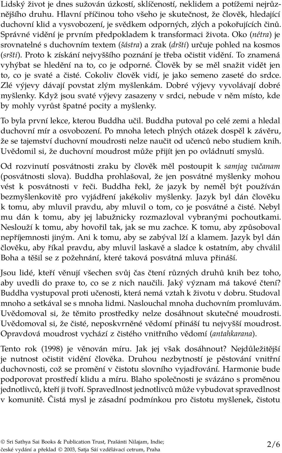 Správné vidění je prvním předpokladem k transformaci života. Oko (nétra) je srovnatelné s duchovním textem (šástra) a zrak (dršti) určuje pohled na kosmos (sršti).